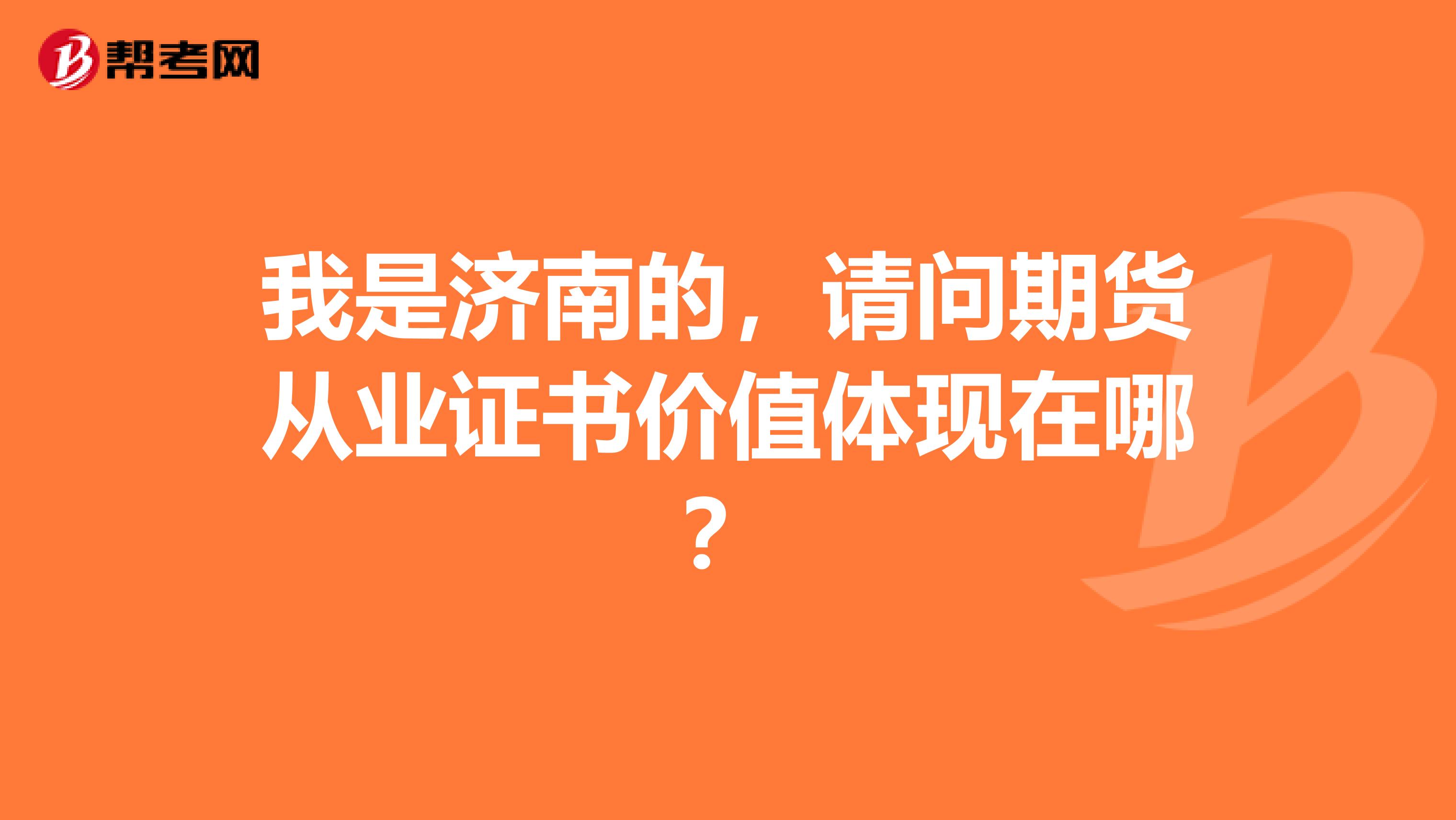 我是济南的,请问期货从业证书价值体现在哪?