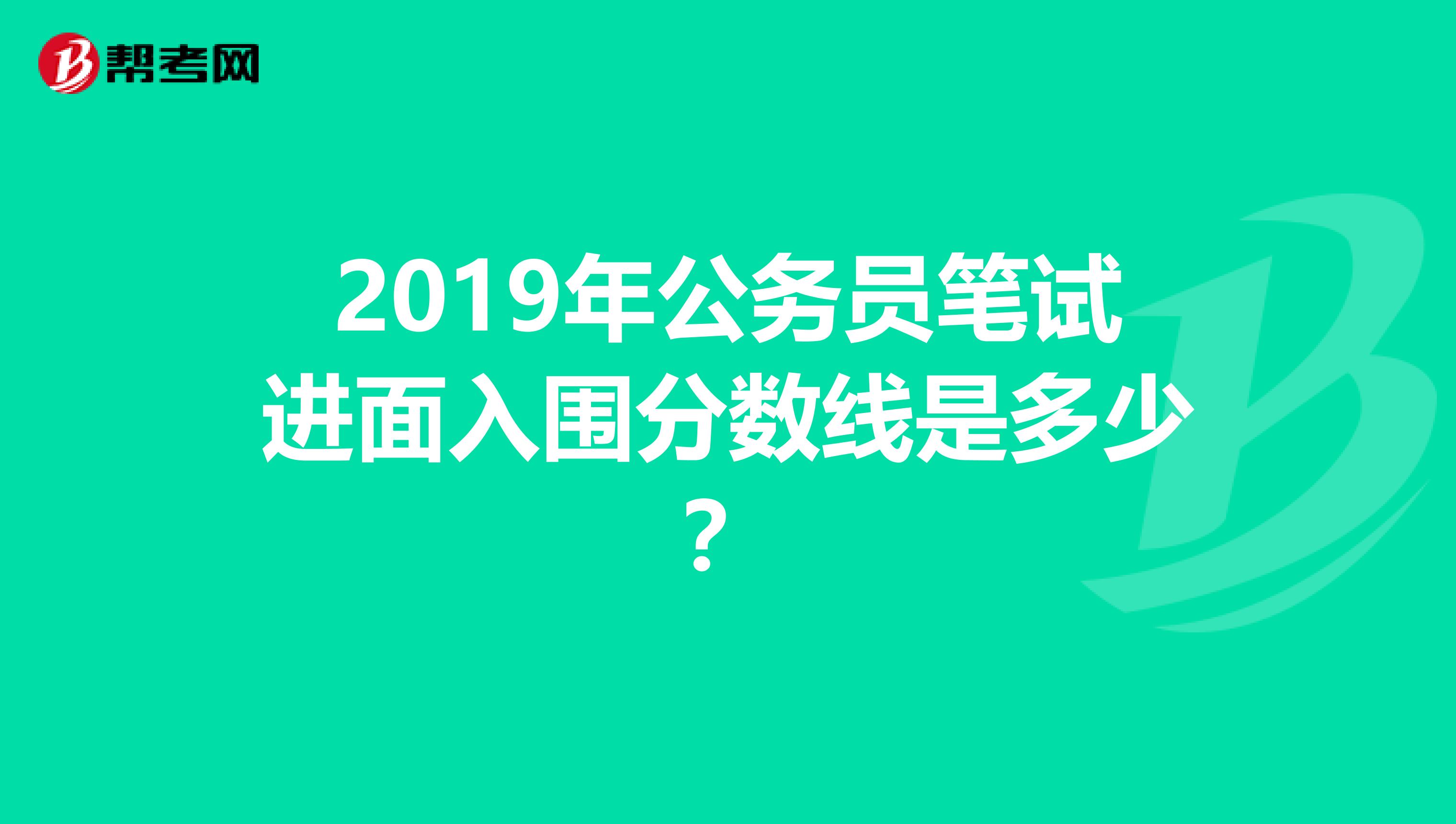 2019年公务员笔试进面入围分数线是多少?