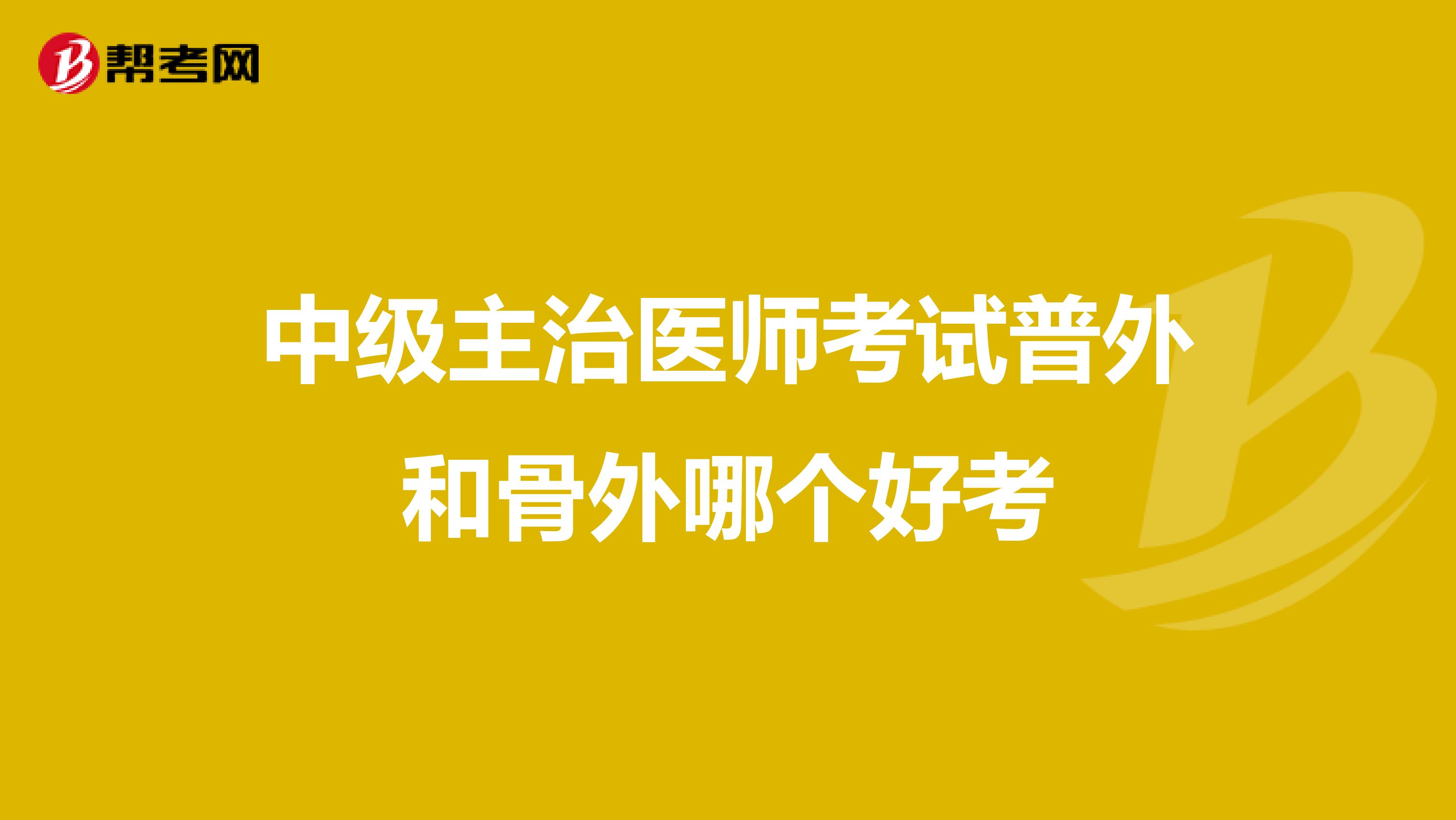 中级主治医师考试普外和骨外哪个好考