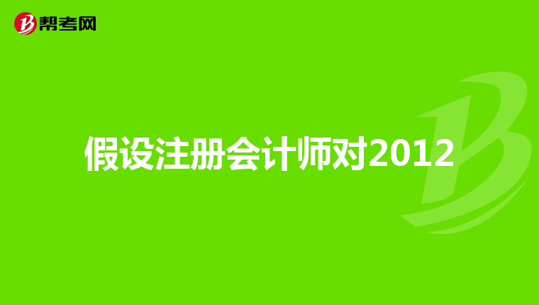 假设注册会计师对2012