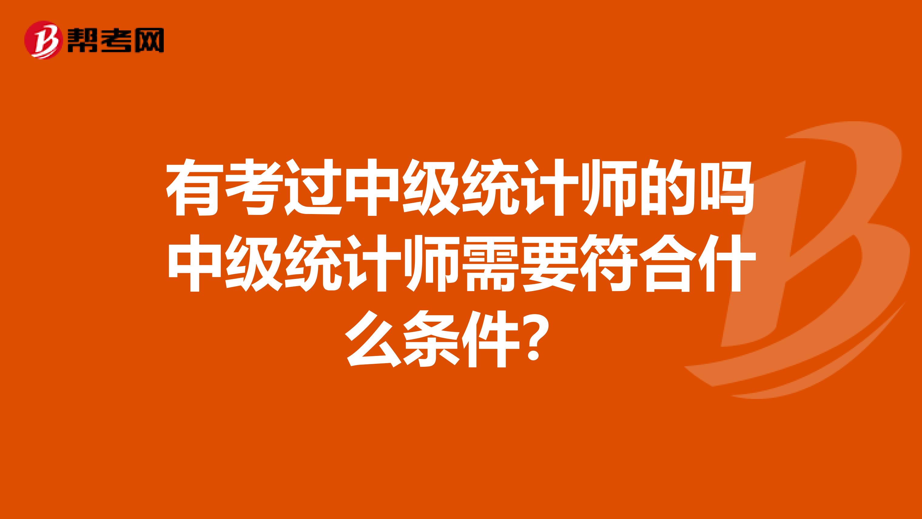 有考过中级统计师的吗中级统计师需要符合什么条件?