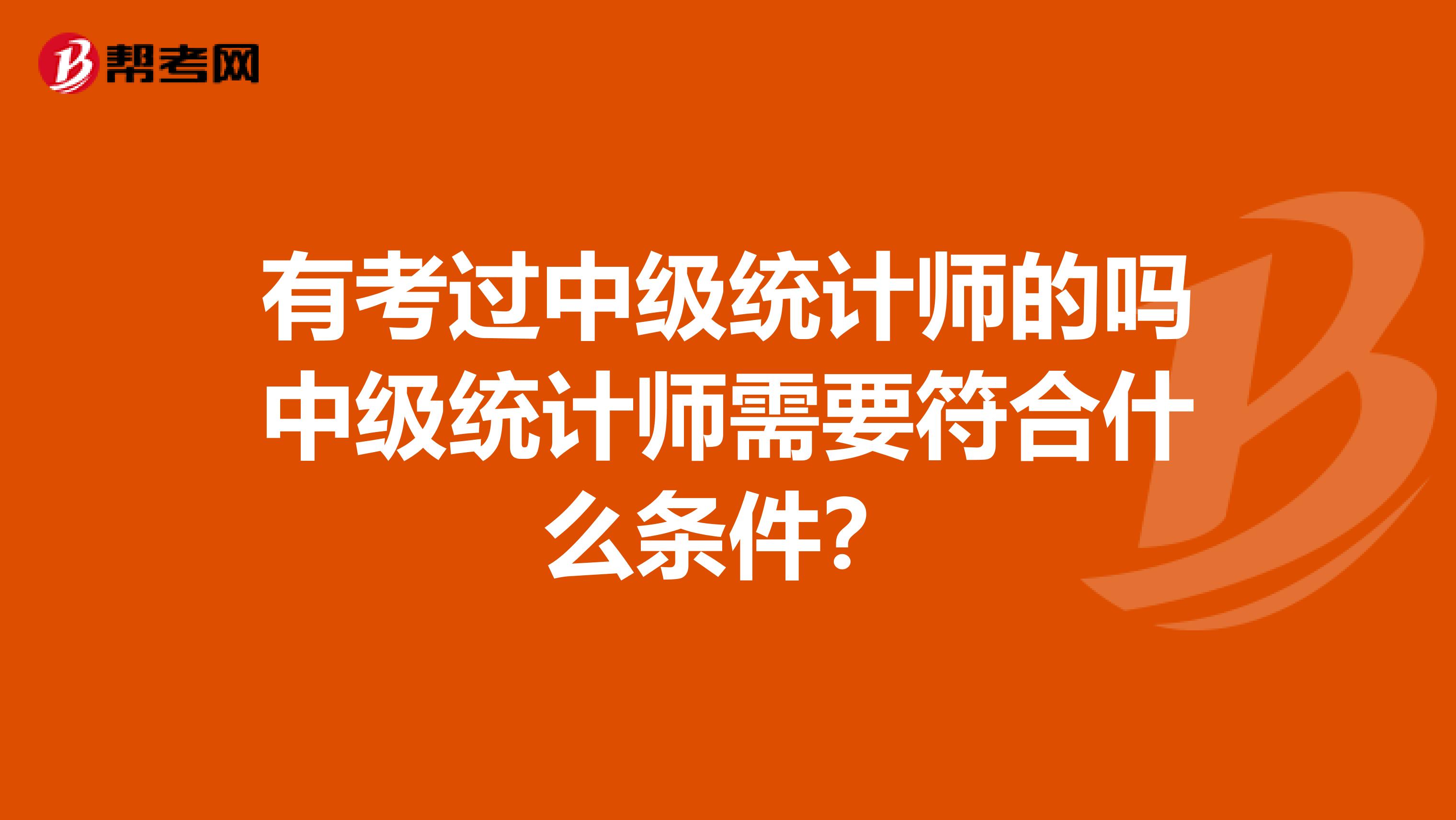 有考过中级统计师的吗中级统计师需要符合什么条件？