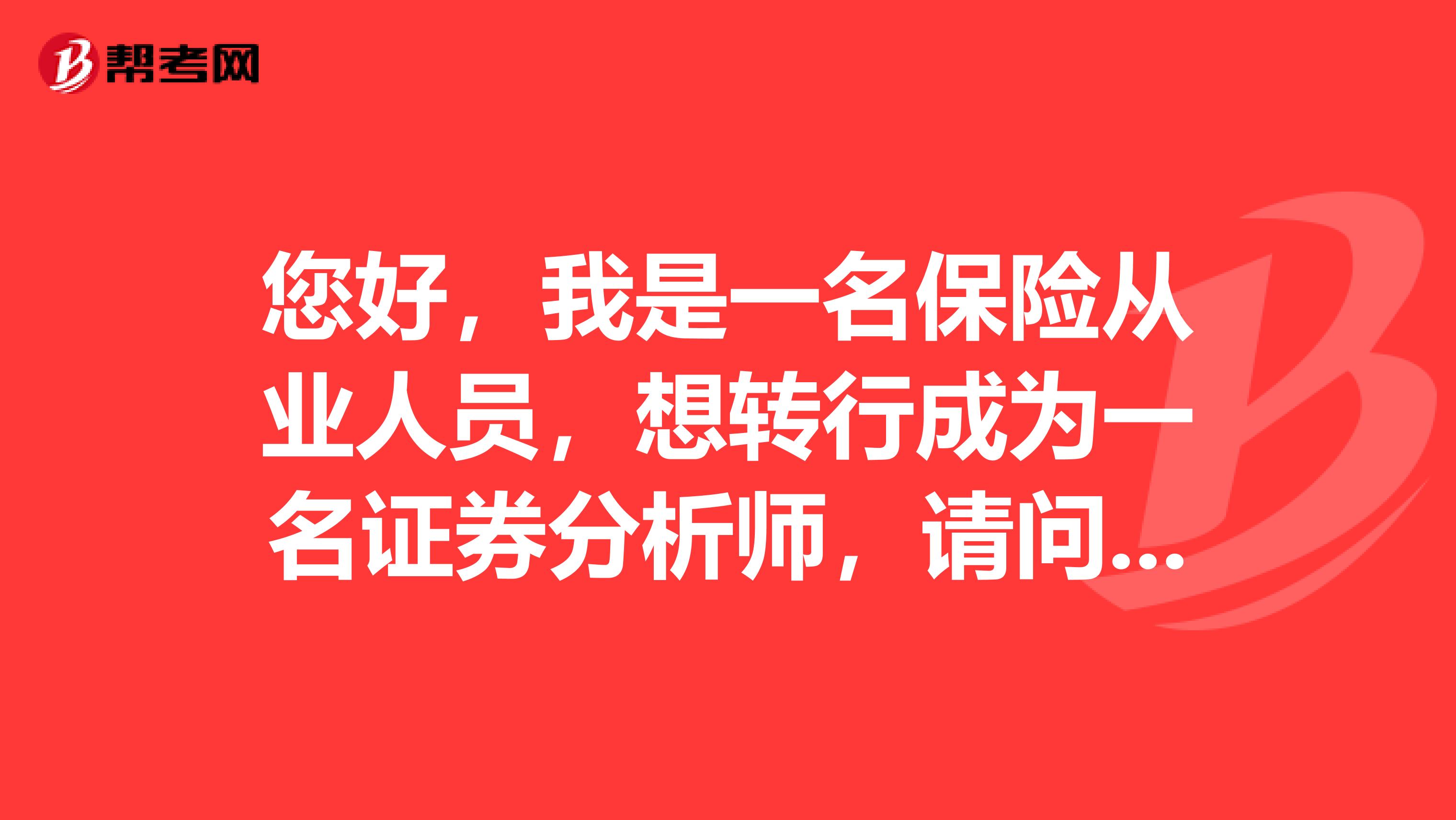 您好,我是一名保险从业人员,想转行成为一名证券分析师,请问需要具备的基本条件是什么?