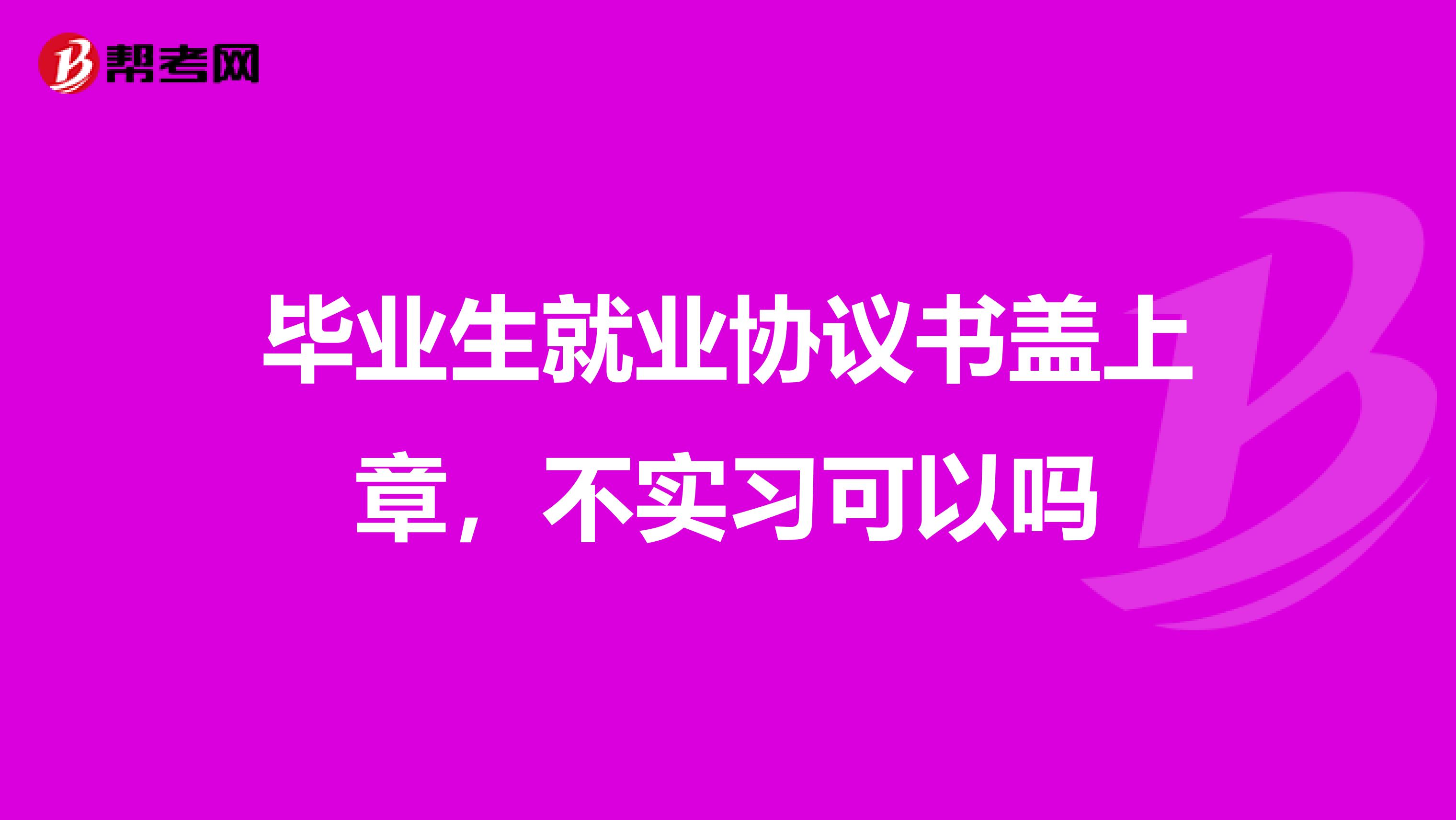 毕业生就业协议书盖上章，不实习可以吗