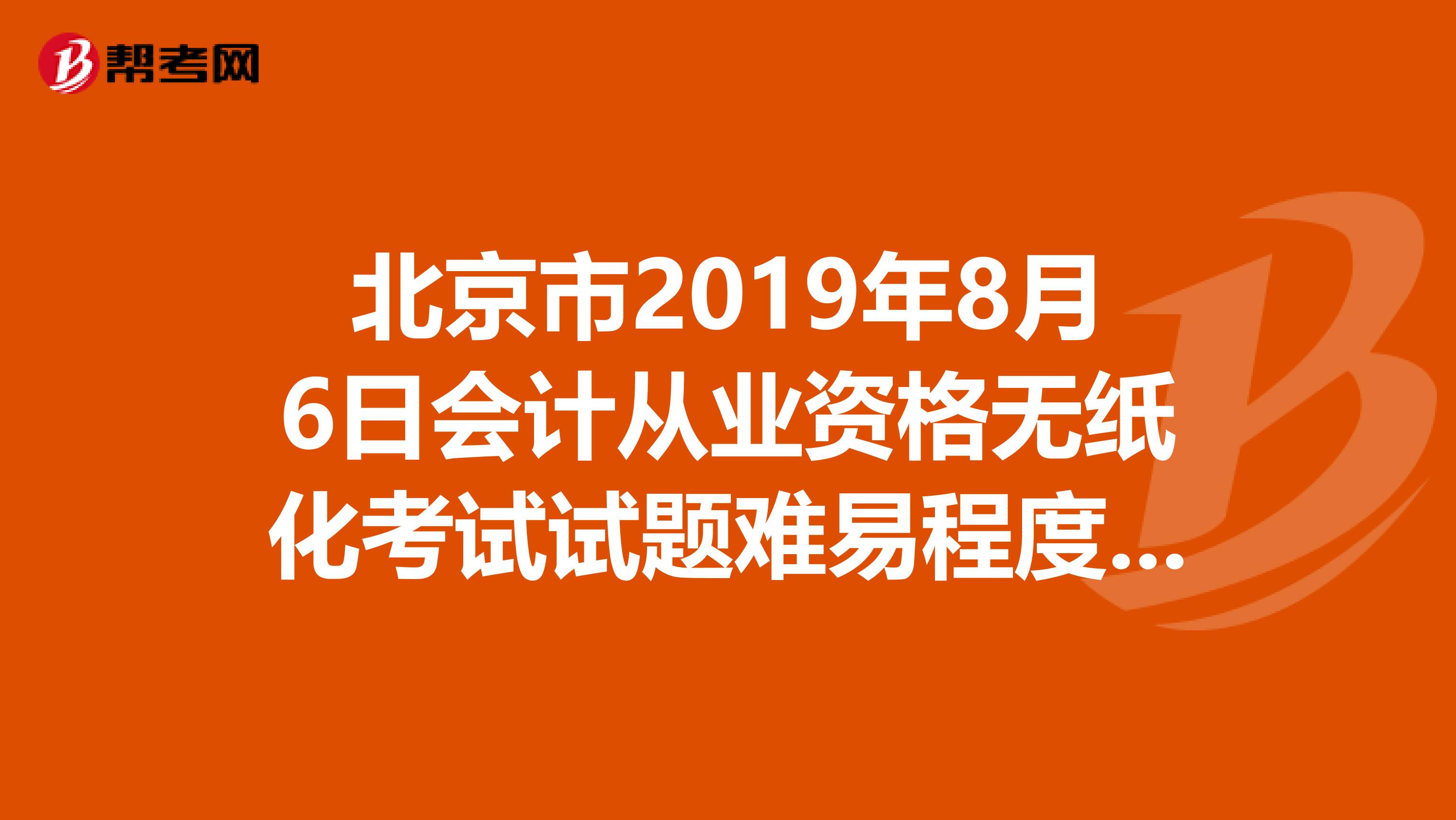 北京市2019年8月6日会计从业资格无纸化考试试题难易程度怎么样