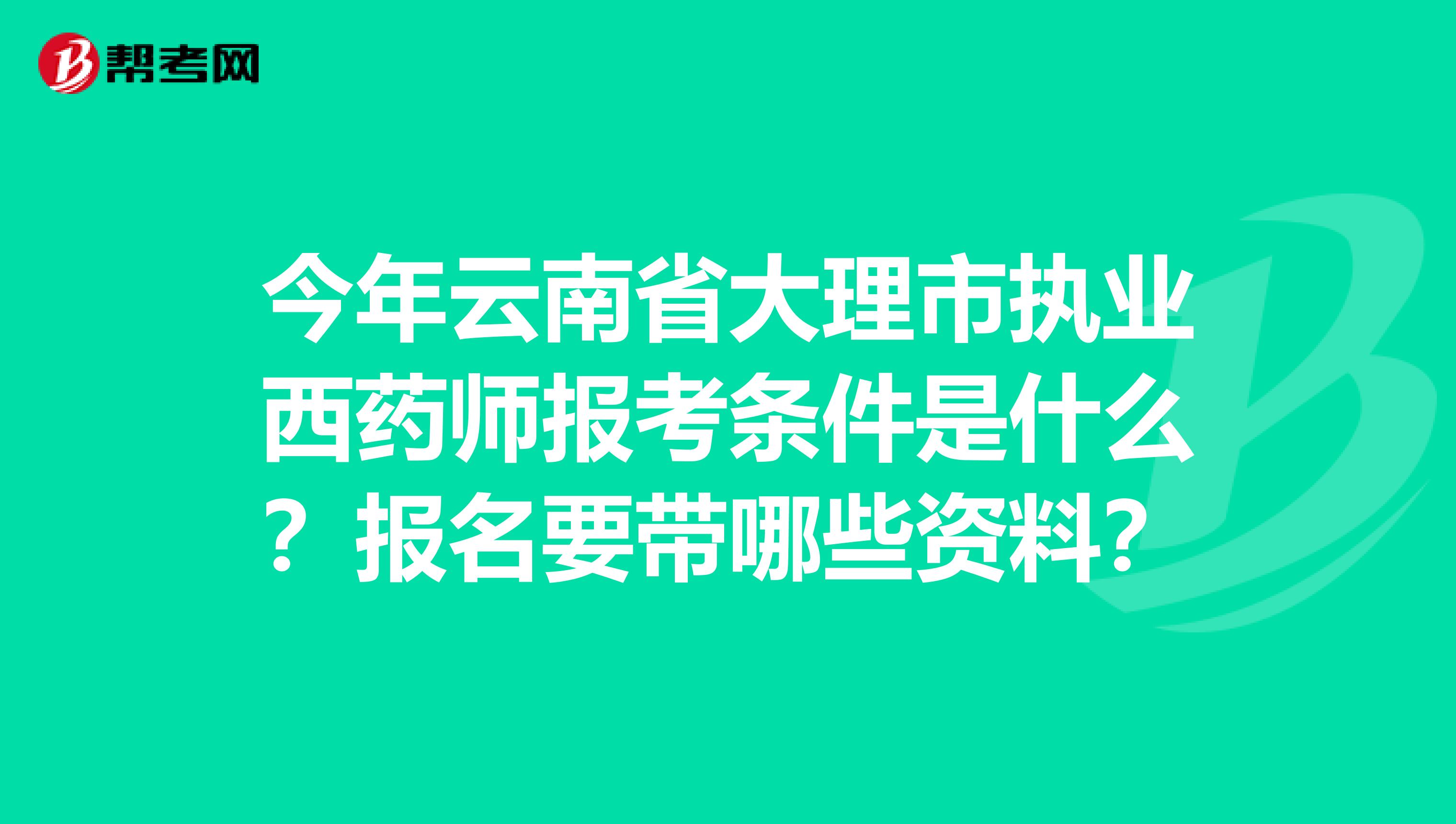 今年云南省大理市执业西药师报考条件是什么？报名要带哪些资料？