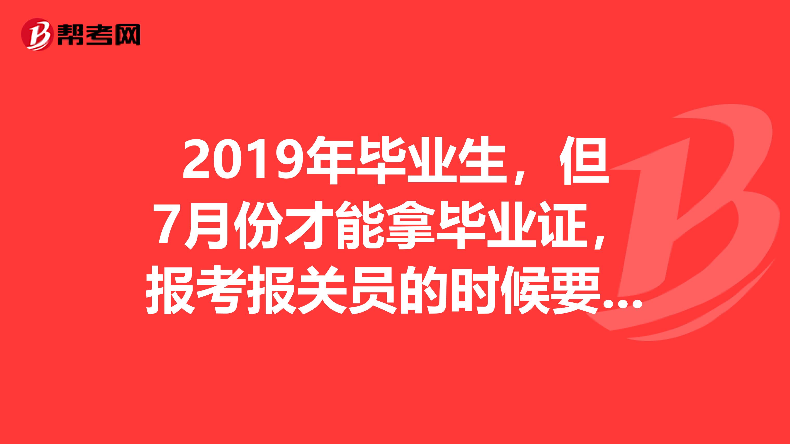 2019年畢業(yè)生，但7月份才能拿畢業(yè)證，報(bào)考報(bào)關(guān)員的時(shí)候要提交證明書(shū)和承諾書(shū)嗎？