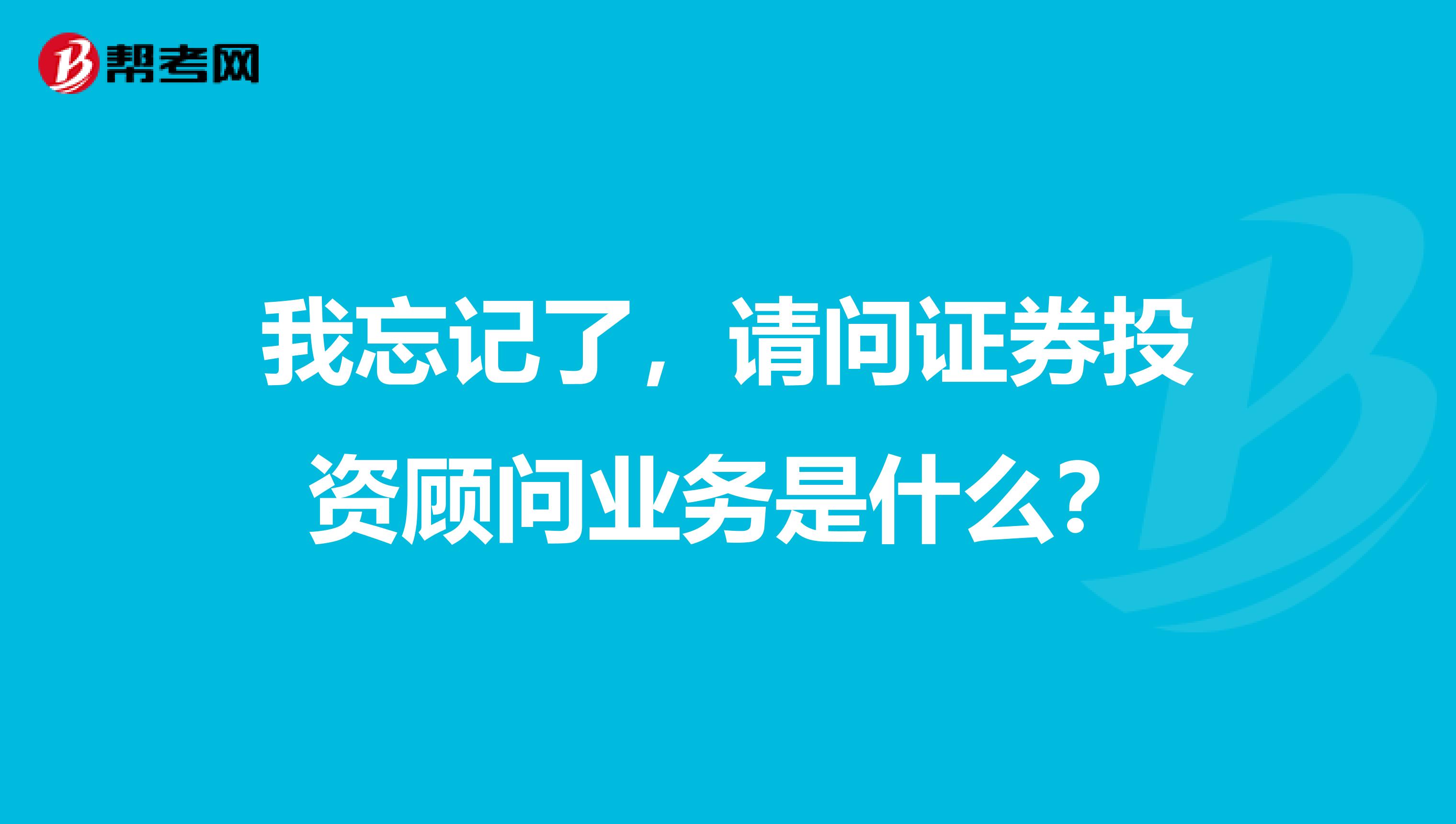 我忘記了，請問證券投資顧問業務是什么？