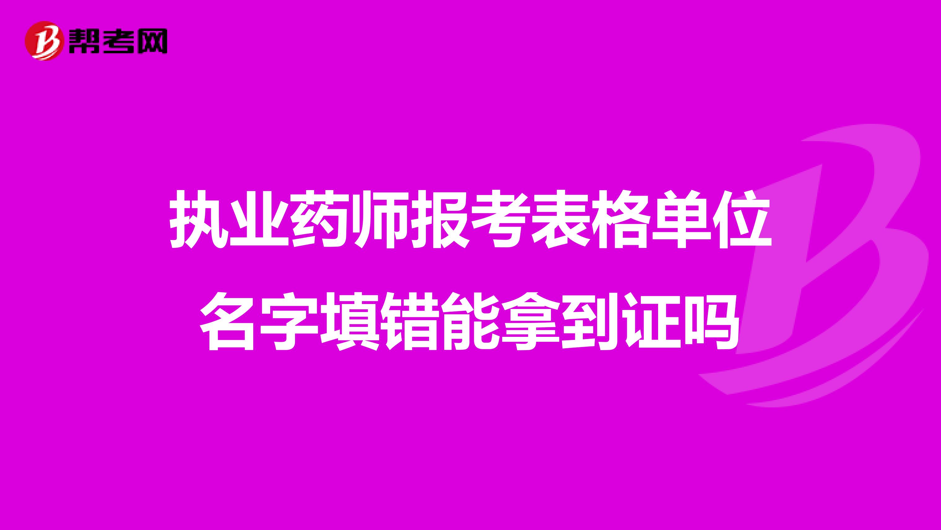 執(zhí)業(yè)藥師報(bào)考表格單位名字填錯(cuò)能拿到證嗎