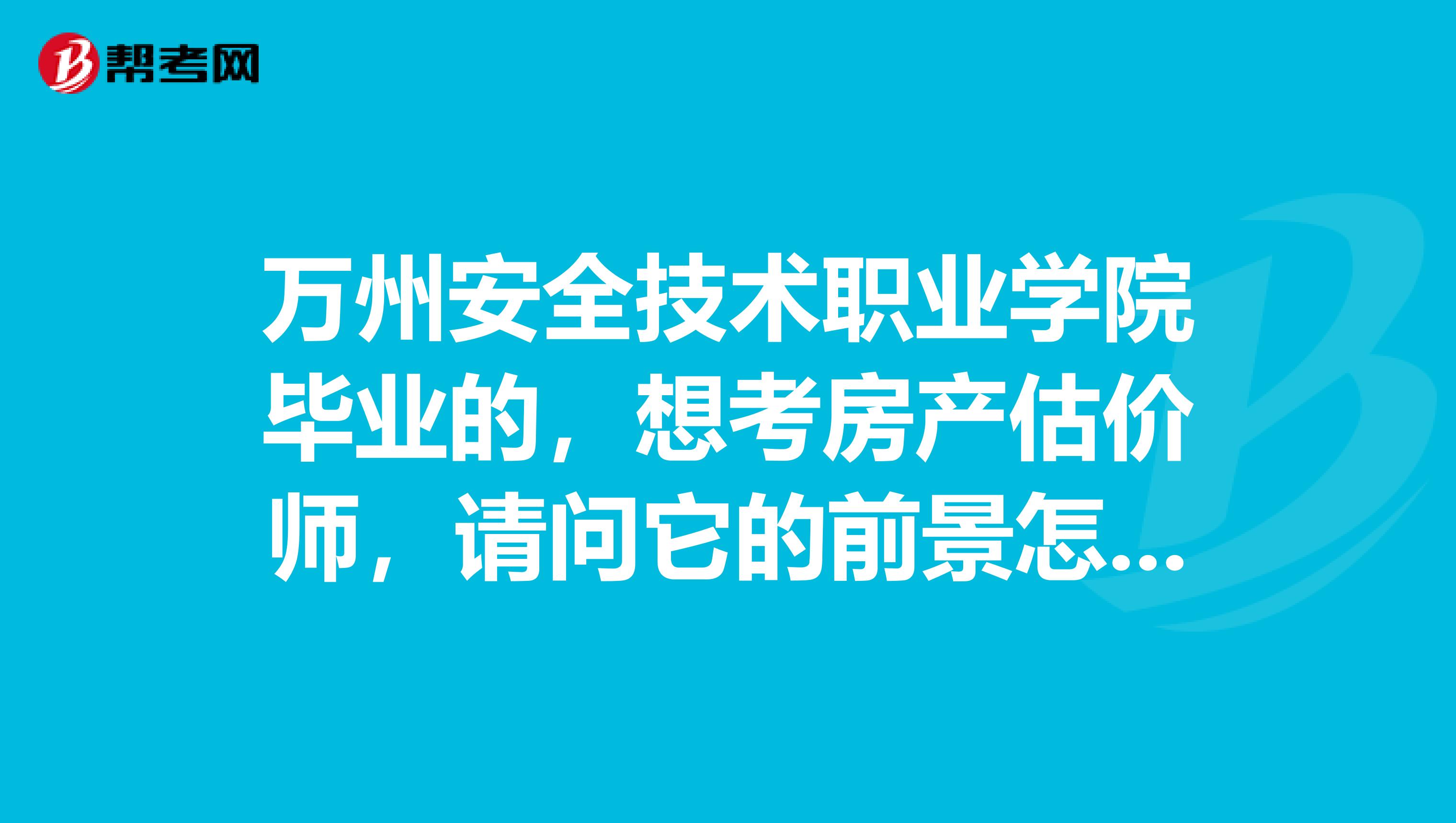 万州安全技术职业学院毕业的，想考房产估价师，请问它的前景怎么样