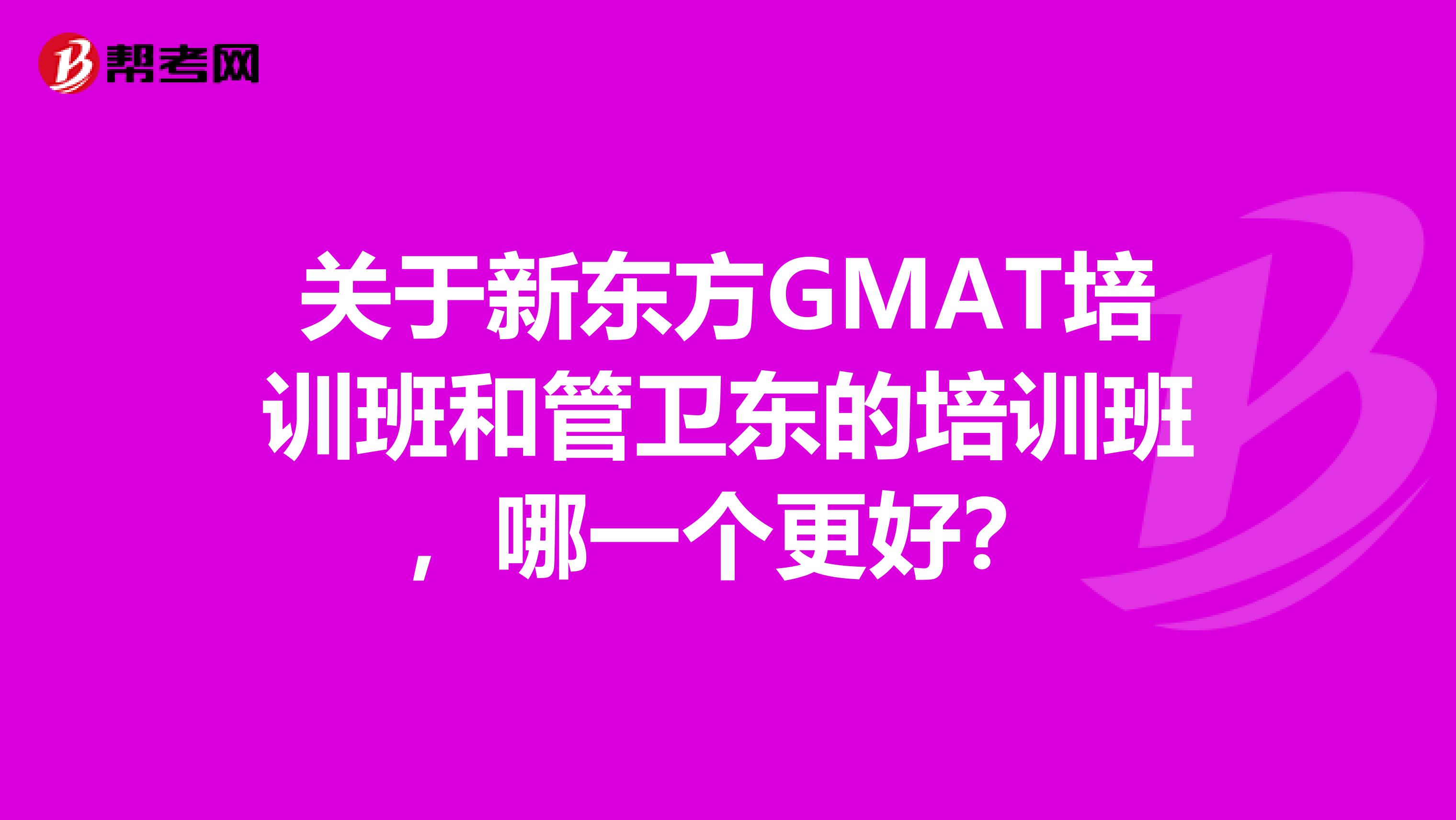關于新東方GMAT培訓班和管衛(wèi)東的培訓班，哪一個更好？