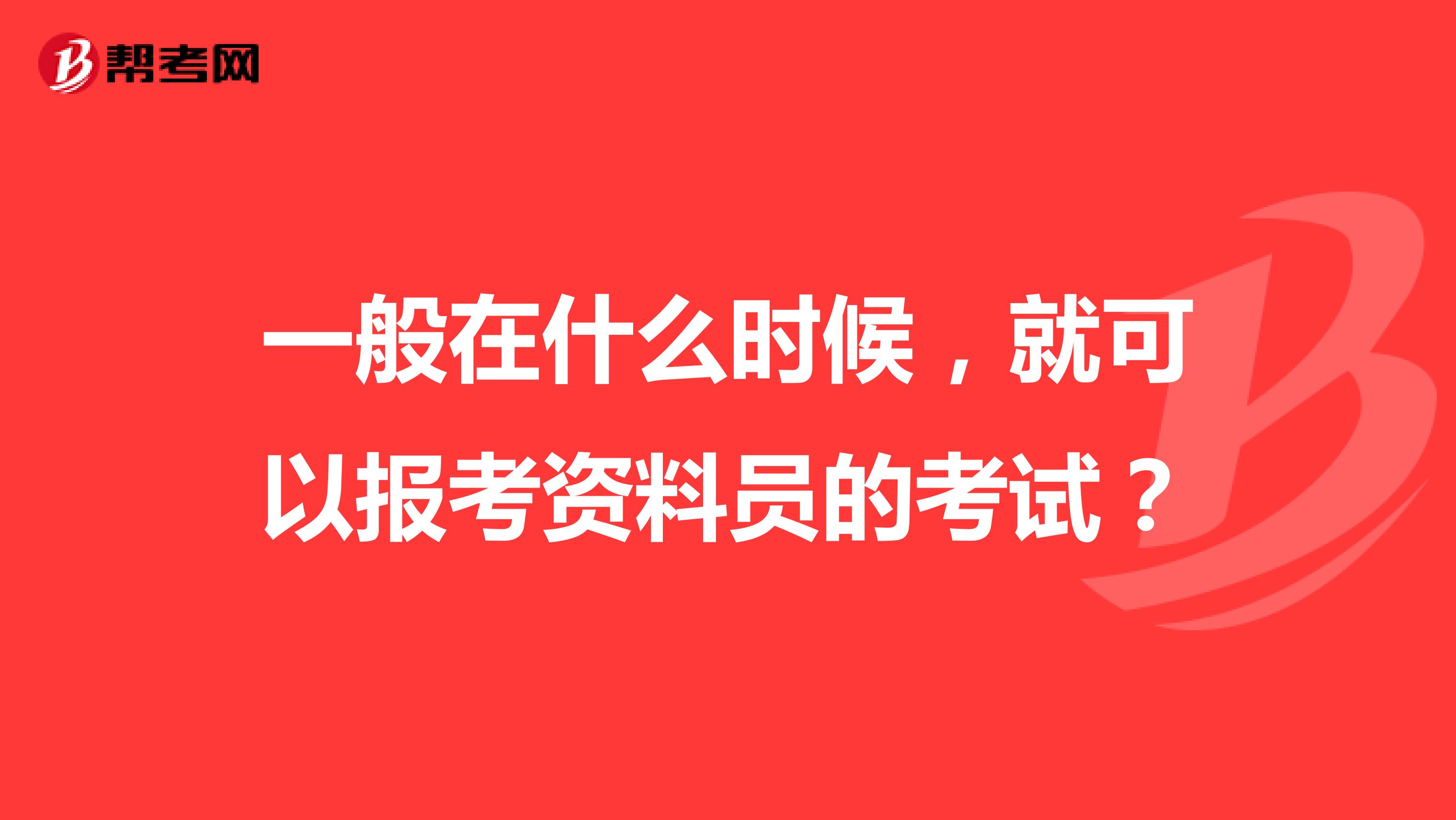 一般在什么时候，就可以报考资料员的考试？