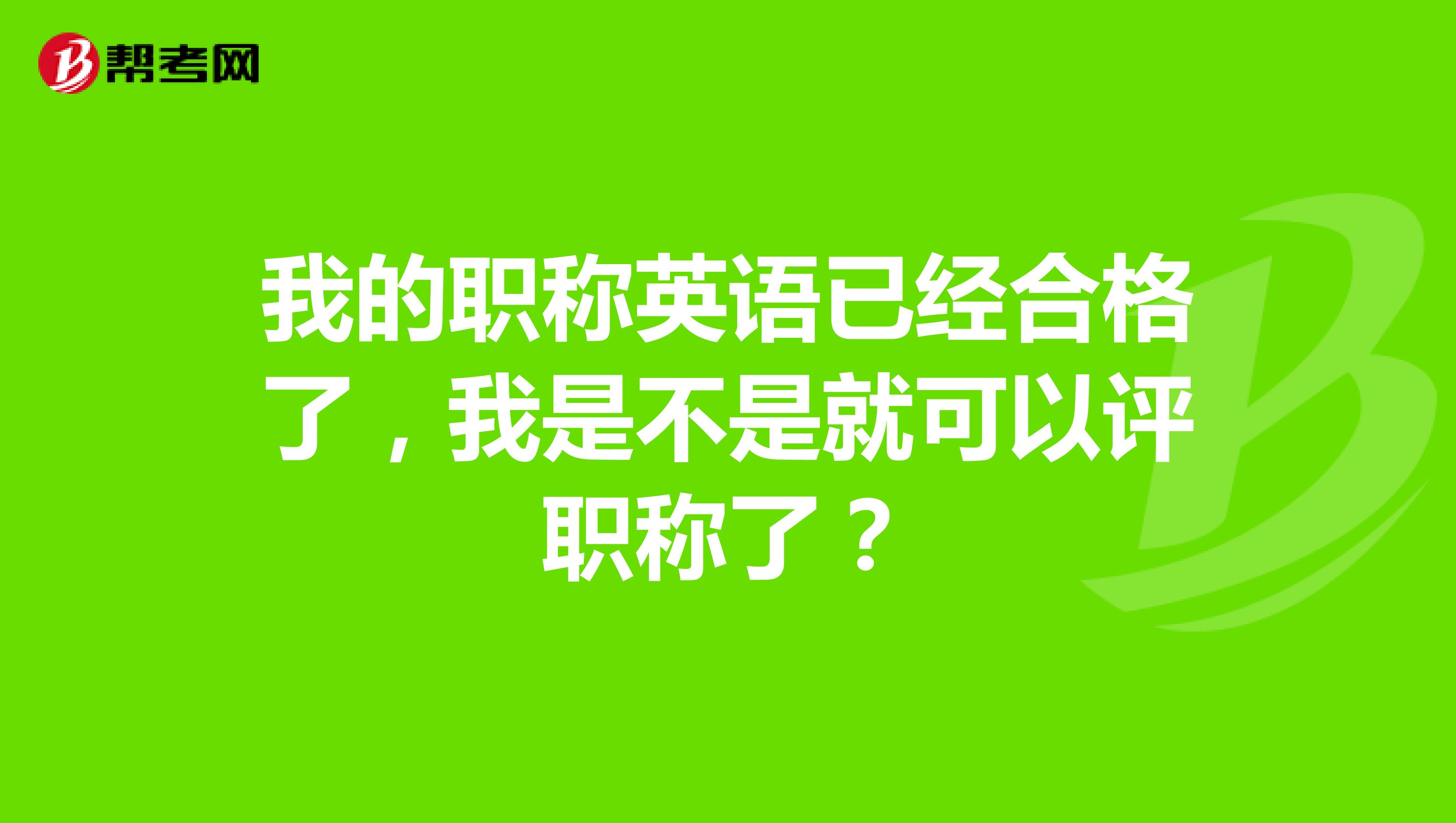 我的職稱(chēng)英語(yǔ)已經(jīng)合格了，我是不是就可以評(píng)職稱(chēng)了？