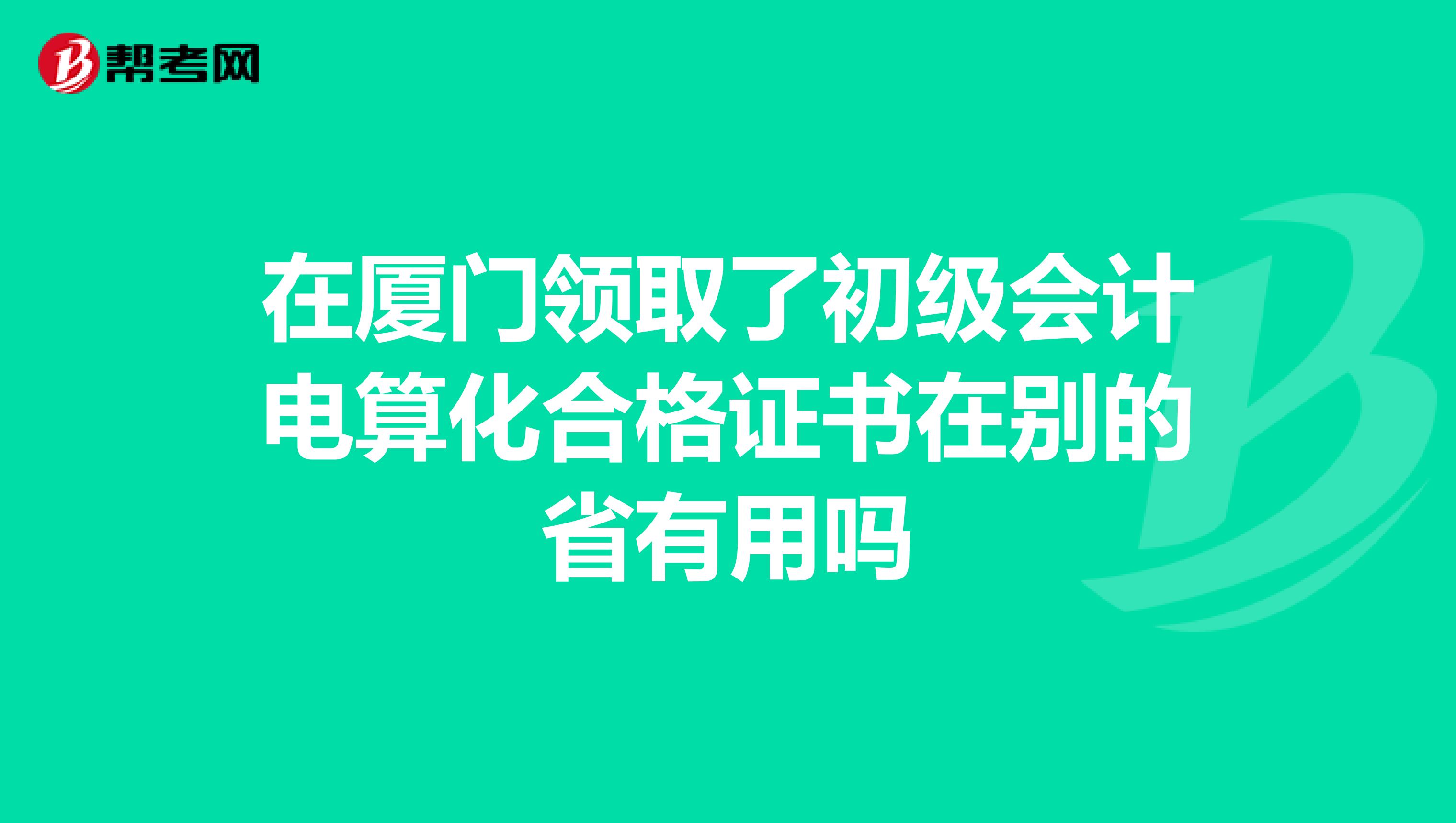 在厦门领取了初级会计电算化合格证书在别的省有用吗