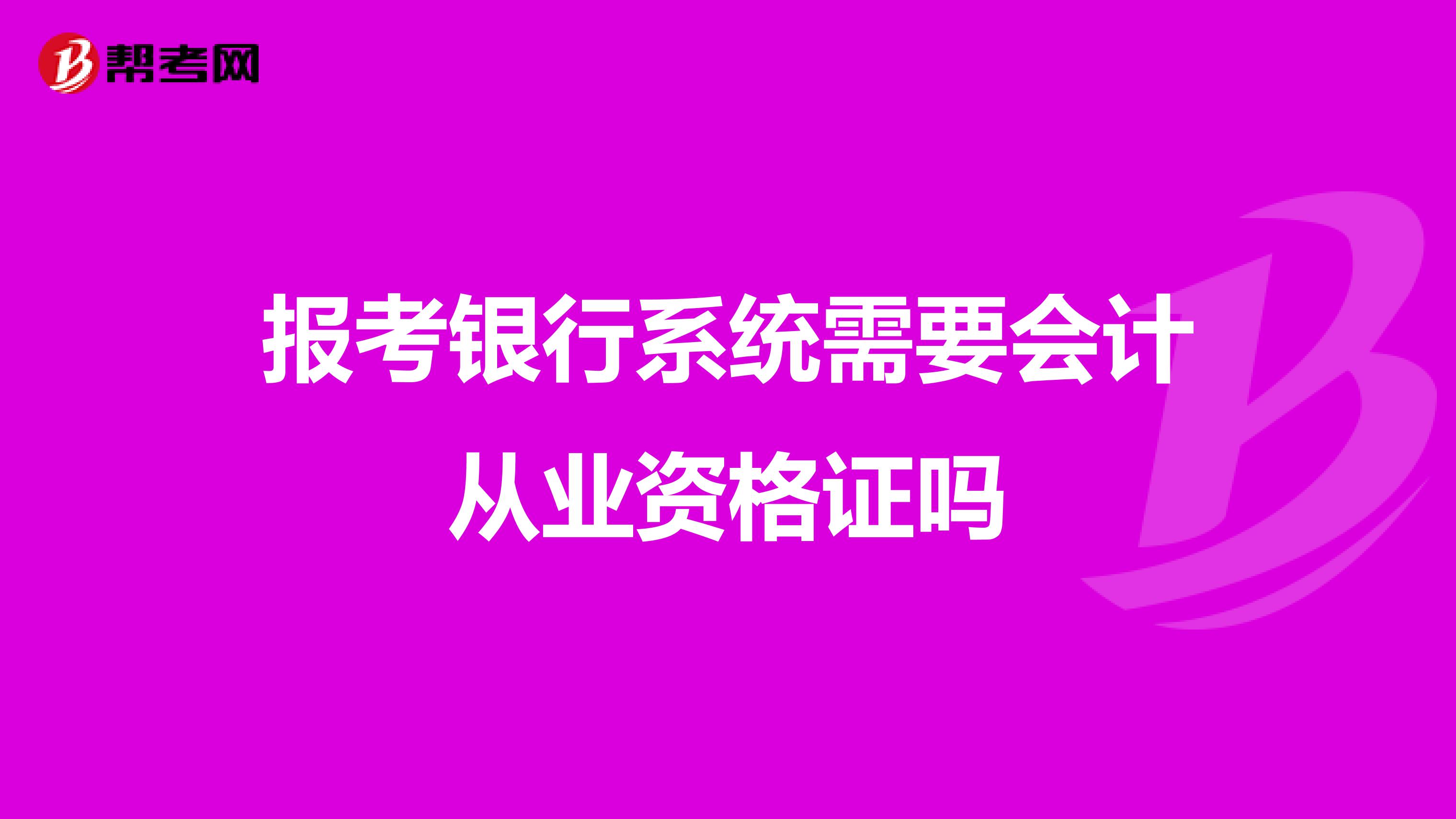 报考银行系统需要会计从业资格证吗