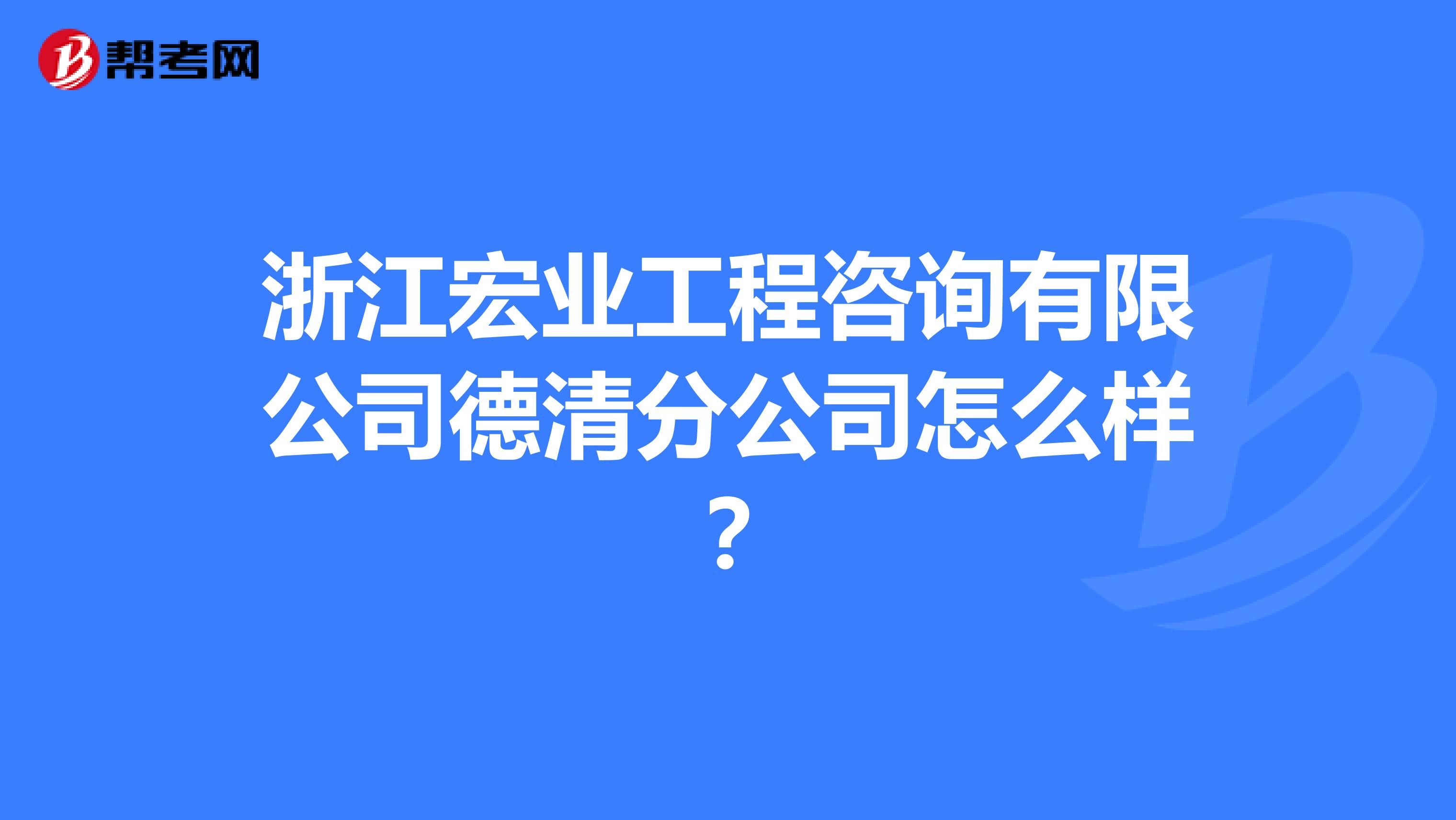 浙江宏业工程咨询有限公司德清分公司怎么样?