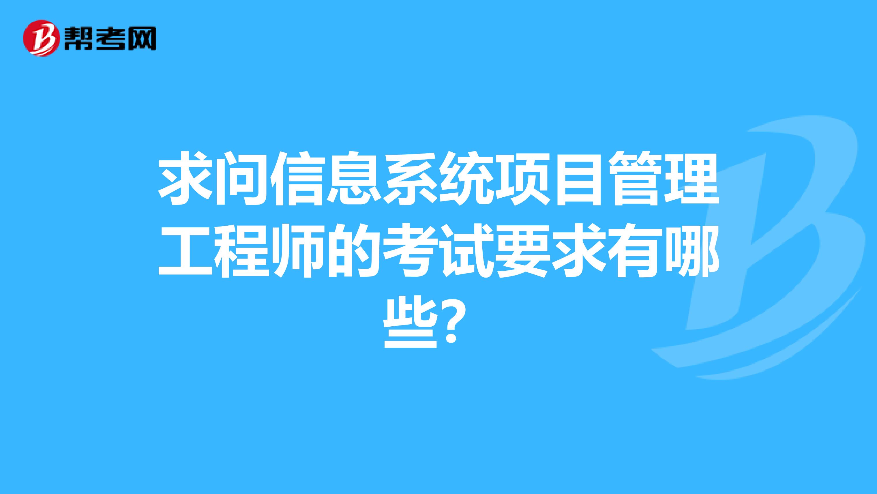 求问信息系统项目管理工程师的考试要求有哪些？