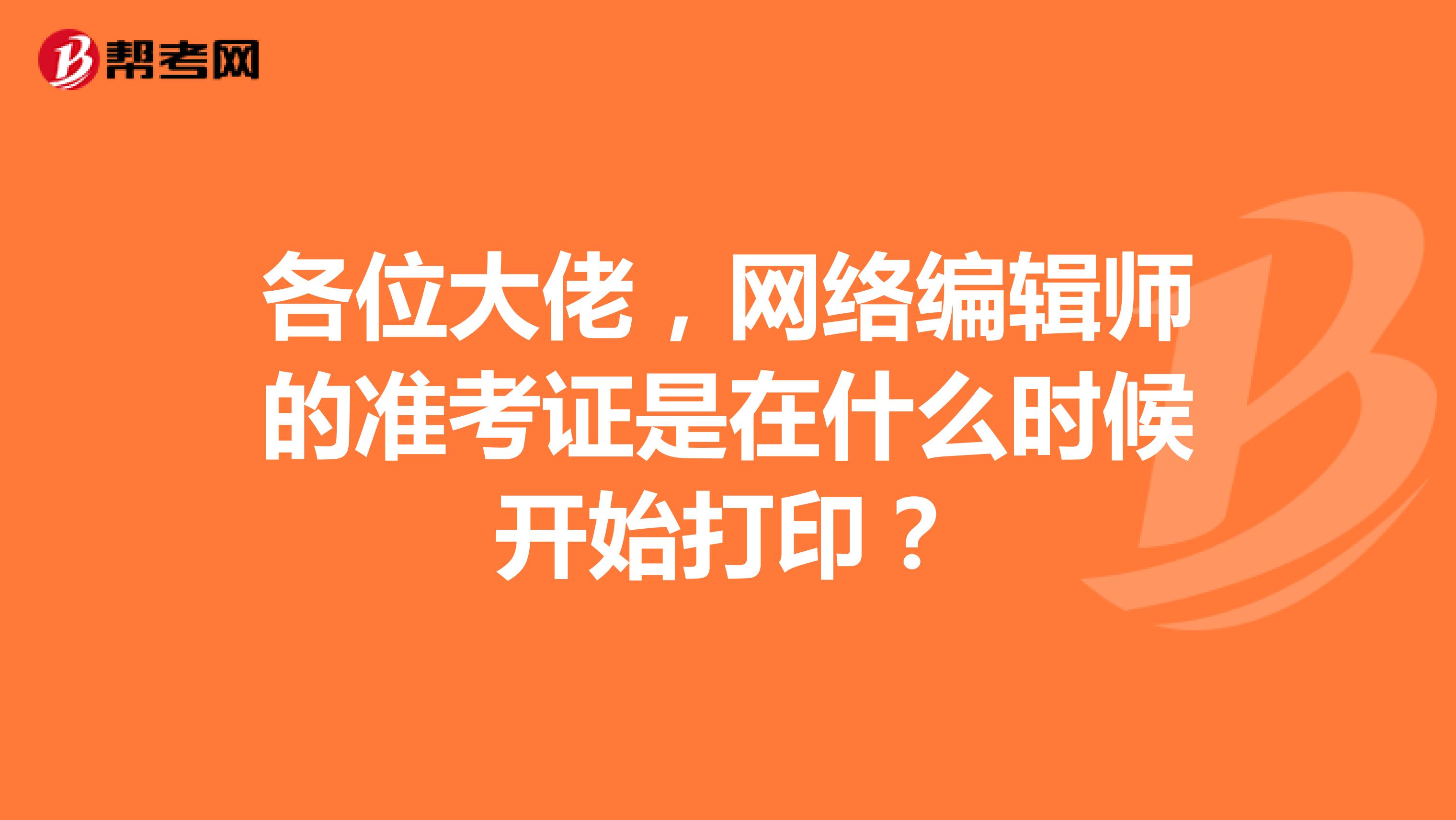 各位大佬,网络编辑师的准考证是在什么时候开始打印?