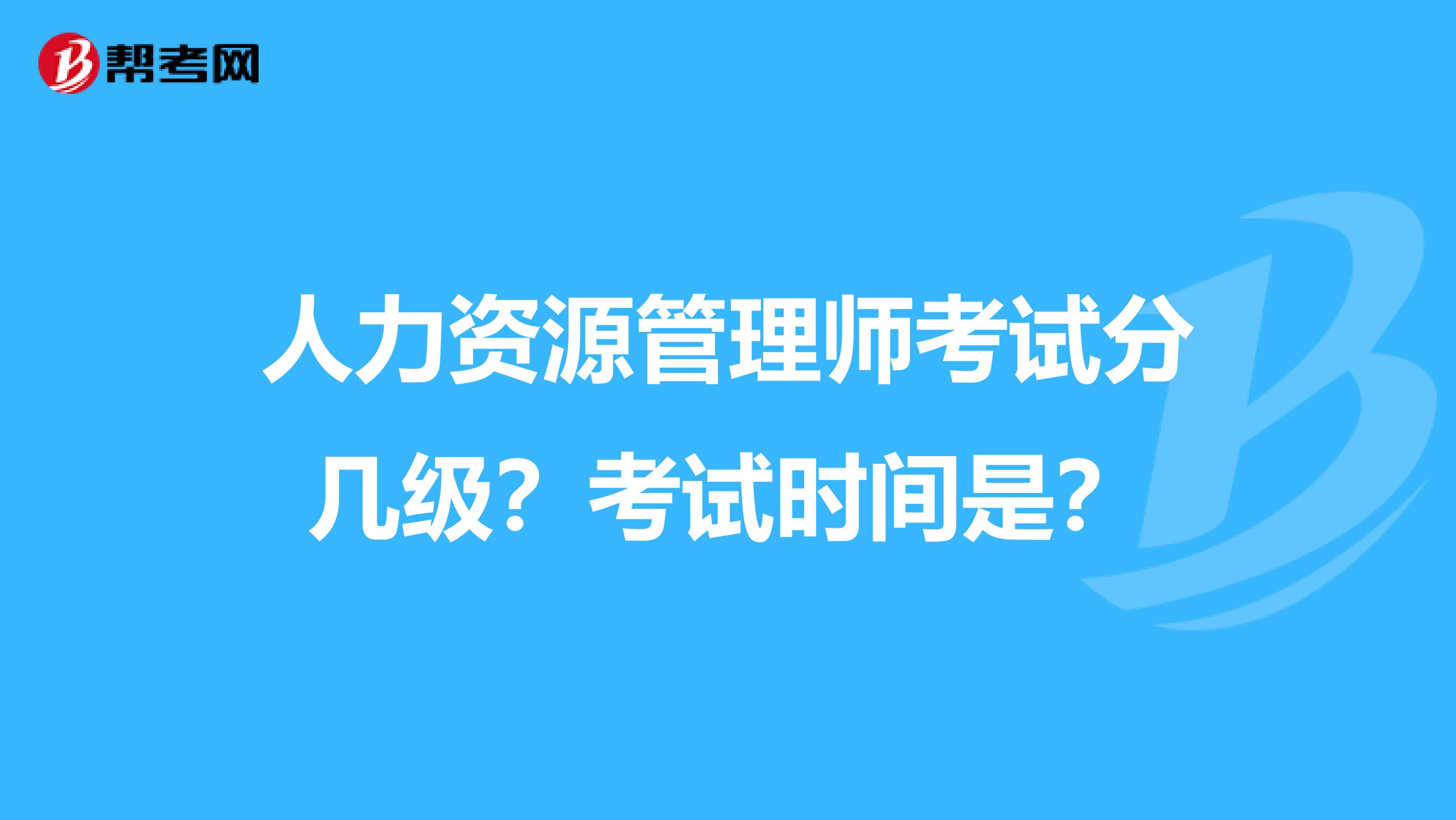 人力资源管理师考试分几级？考试时间是？