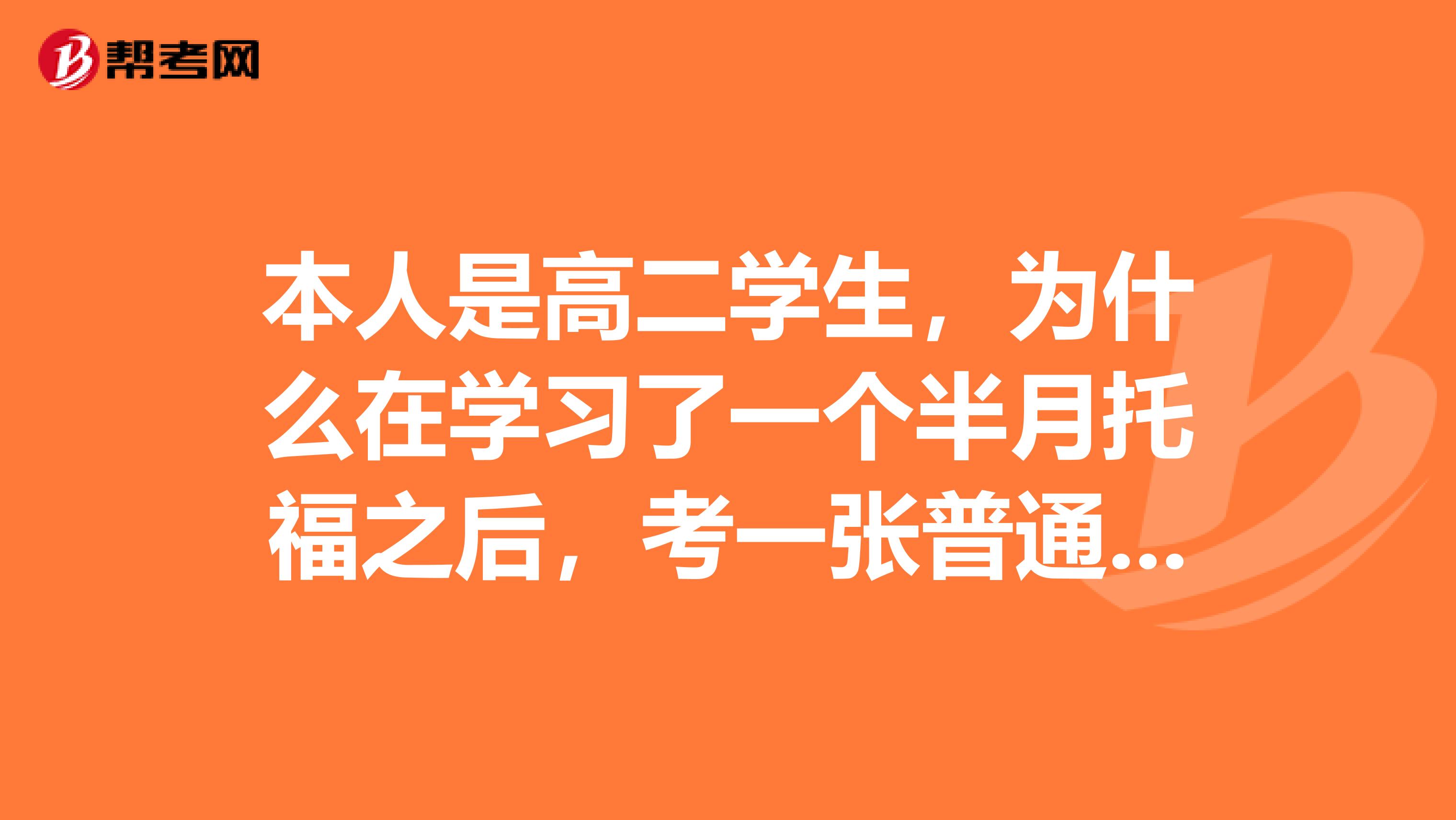 本人是高二学生，为什么在学习了一个半月托福之后，考一张普通高二卷子，只有六十几分。