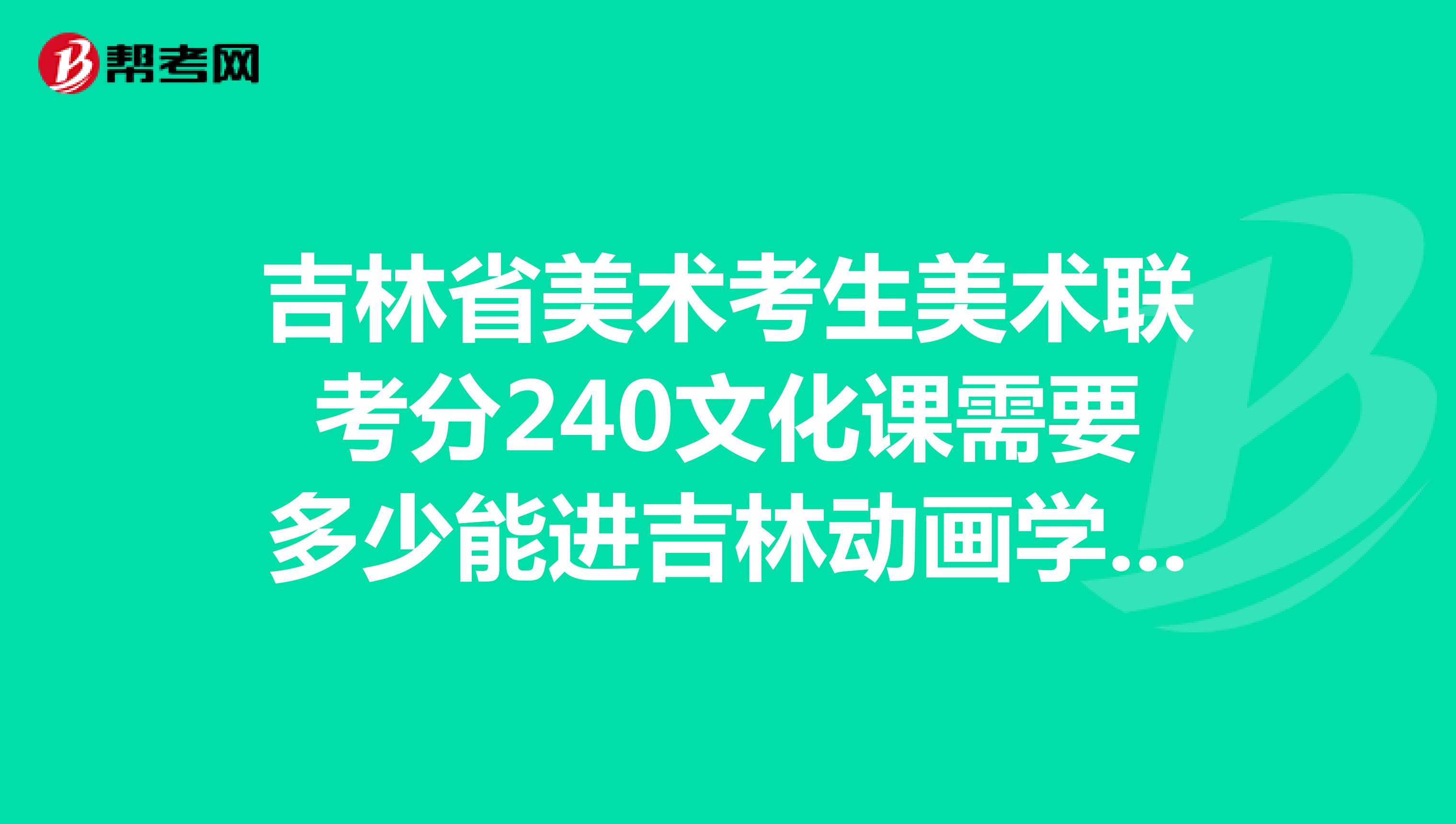 吉林省美术考生美术联考分240文化课需要多少能进吉林动画学院动画专业