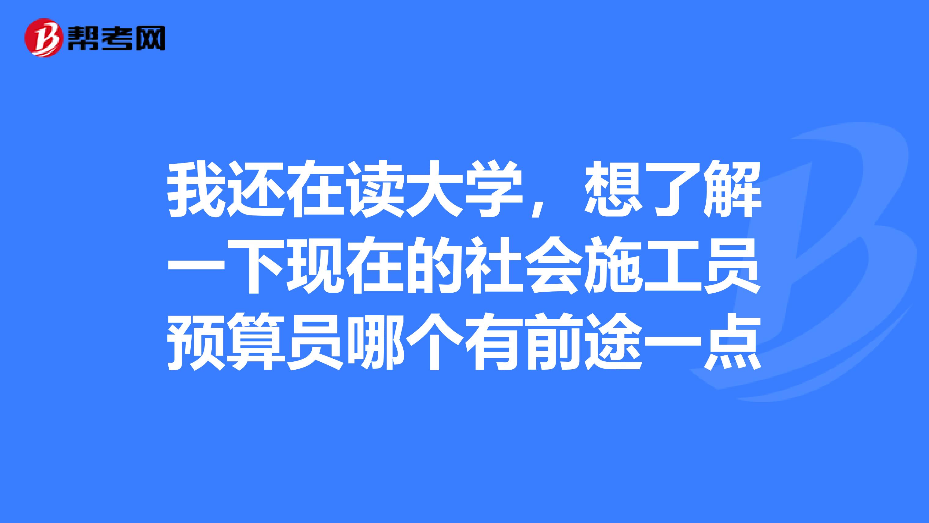 我还在读大学,想了解一下现在的社会施工员预算员哪个有前途一点