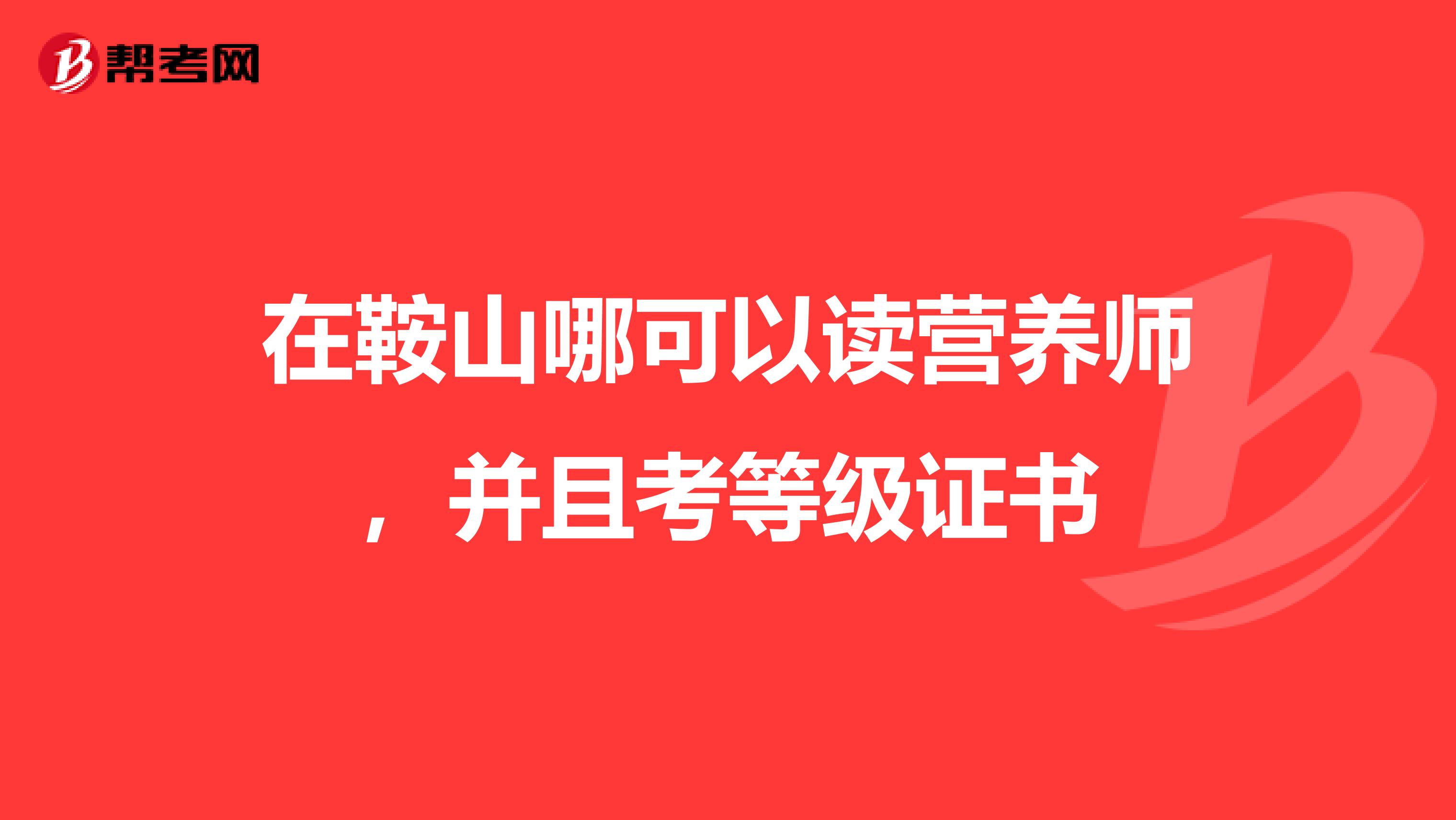 在鞍山哪可以读营养师，并且考等级证书