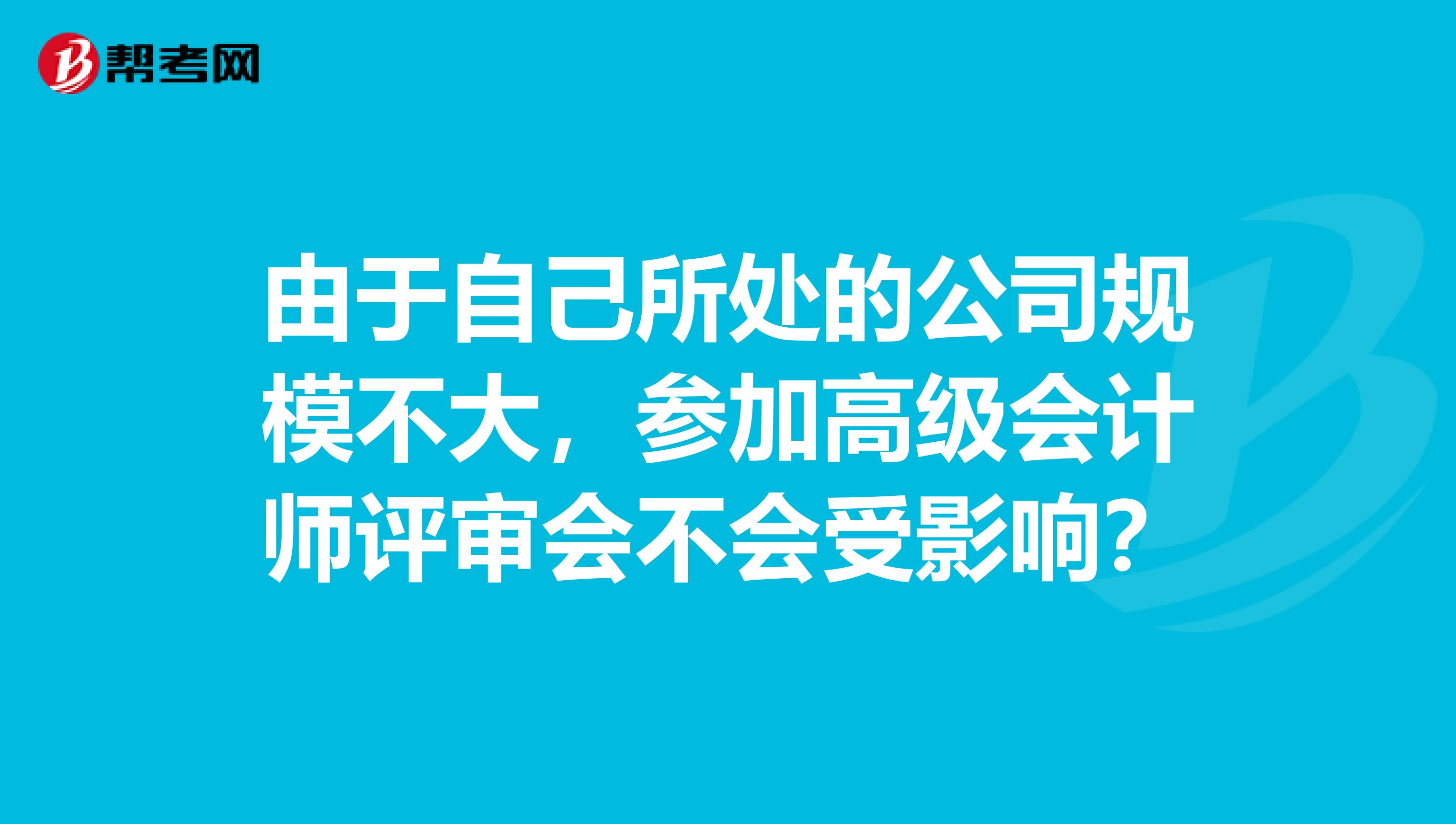 由于自己所处的公司规模不大，参加高级会计师评审会不会受影响？