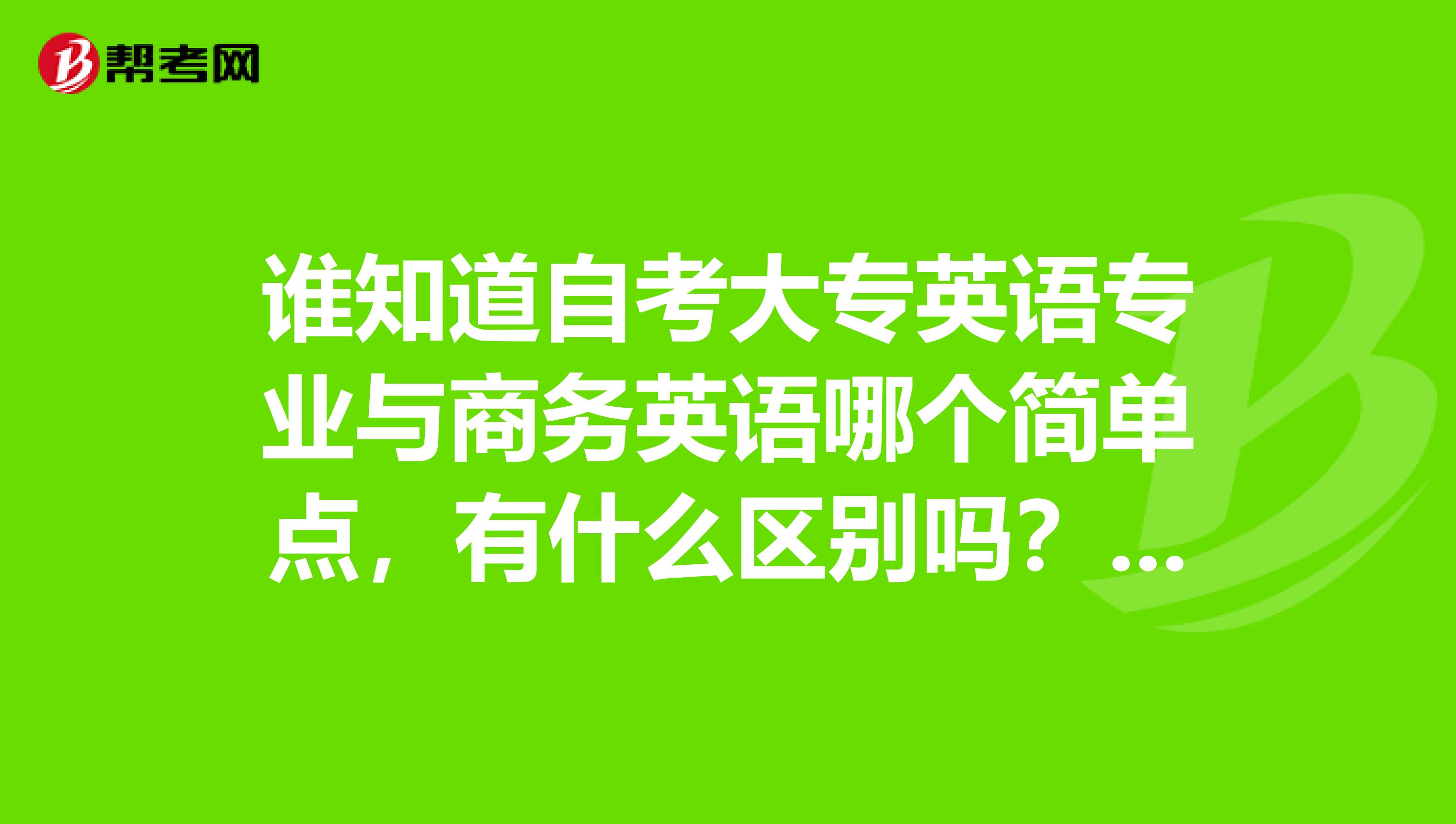 谁知道自考大专英语专业与商务英语哪个简单点，有什么区别吗？谢谢