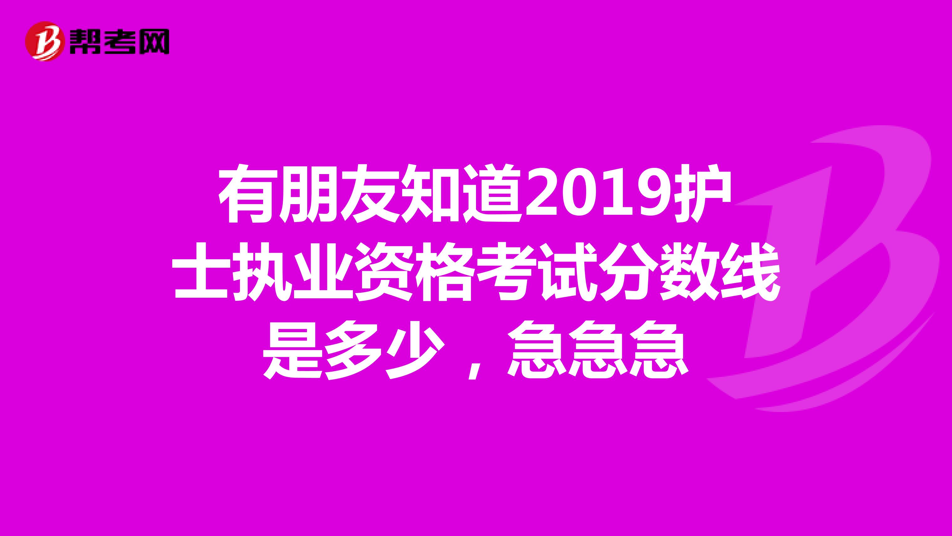 有朋友知道2019护士执业资格考试分数线是多少，急急急