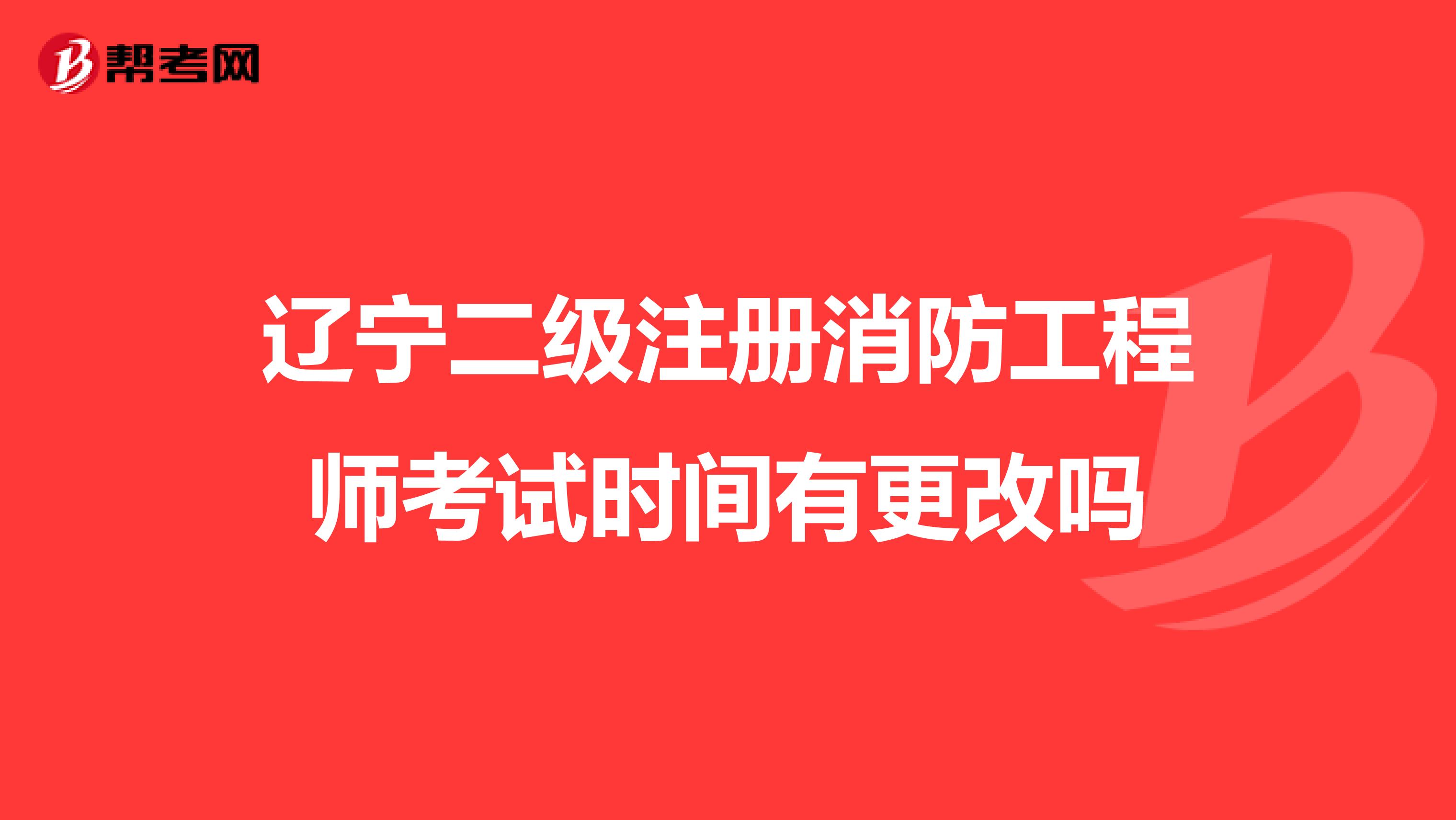 遼寧二級注冊消防工程師考試時間有更改嗎