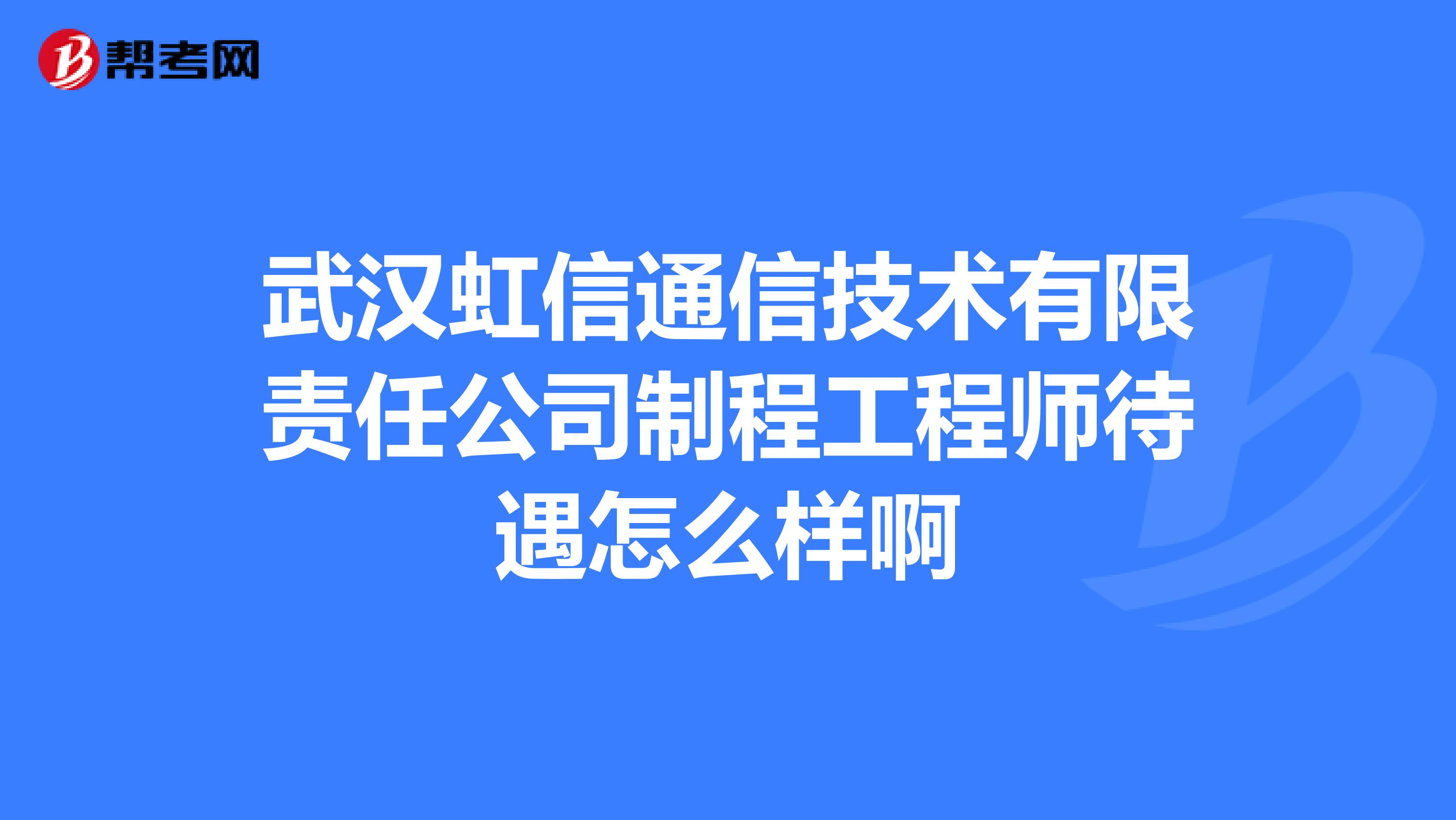 武汉虹信通信技术有限责任公司制程工程师待遇怎么样啊
