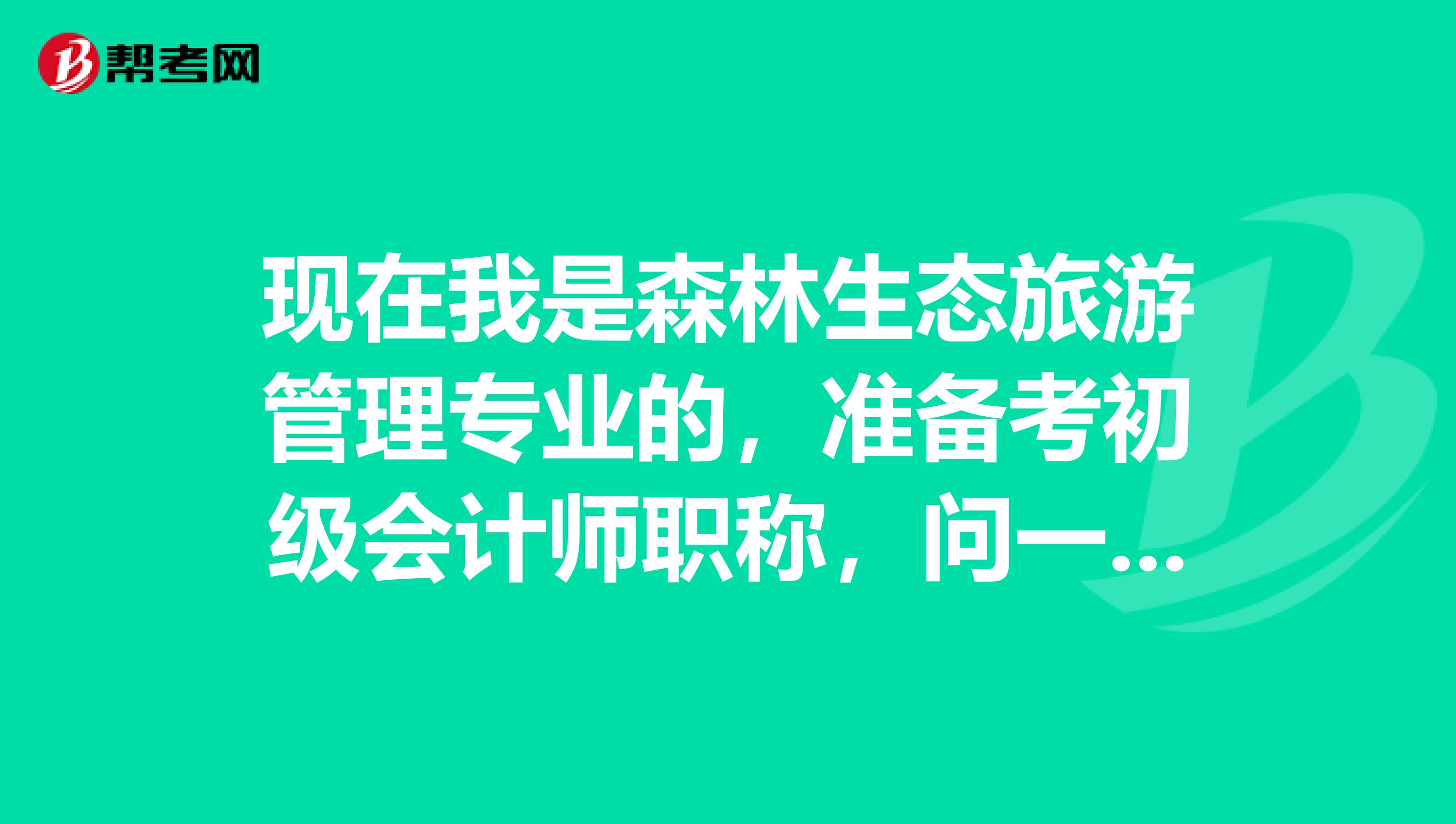 现在我是森林生态旅游管理专业的,准备考初级会计师职称,问一下初级会计师职称考试有什么技巧方法的嘛?谢谢