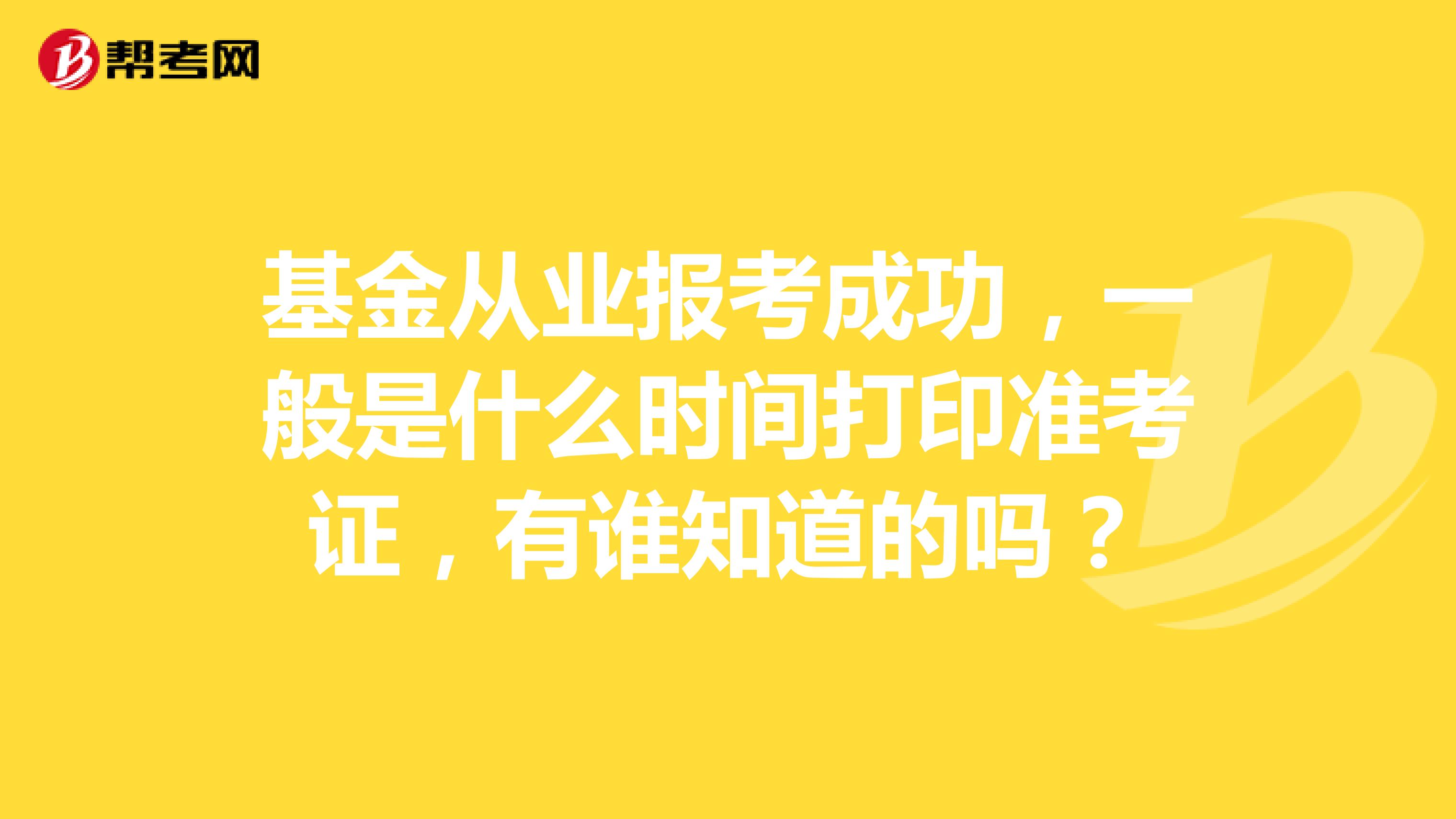 基金从业报考成功,一般是什么时间打印准考证,有谁知道的吗?