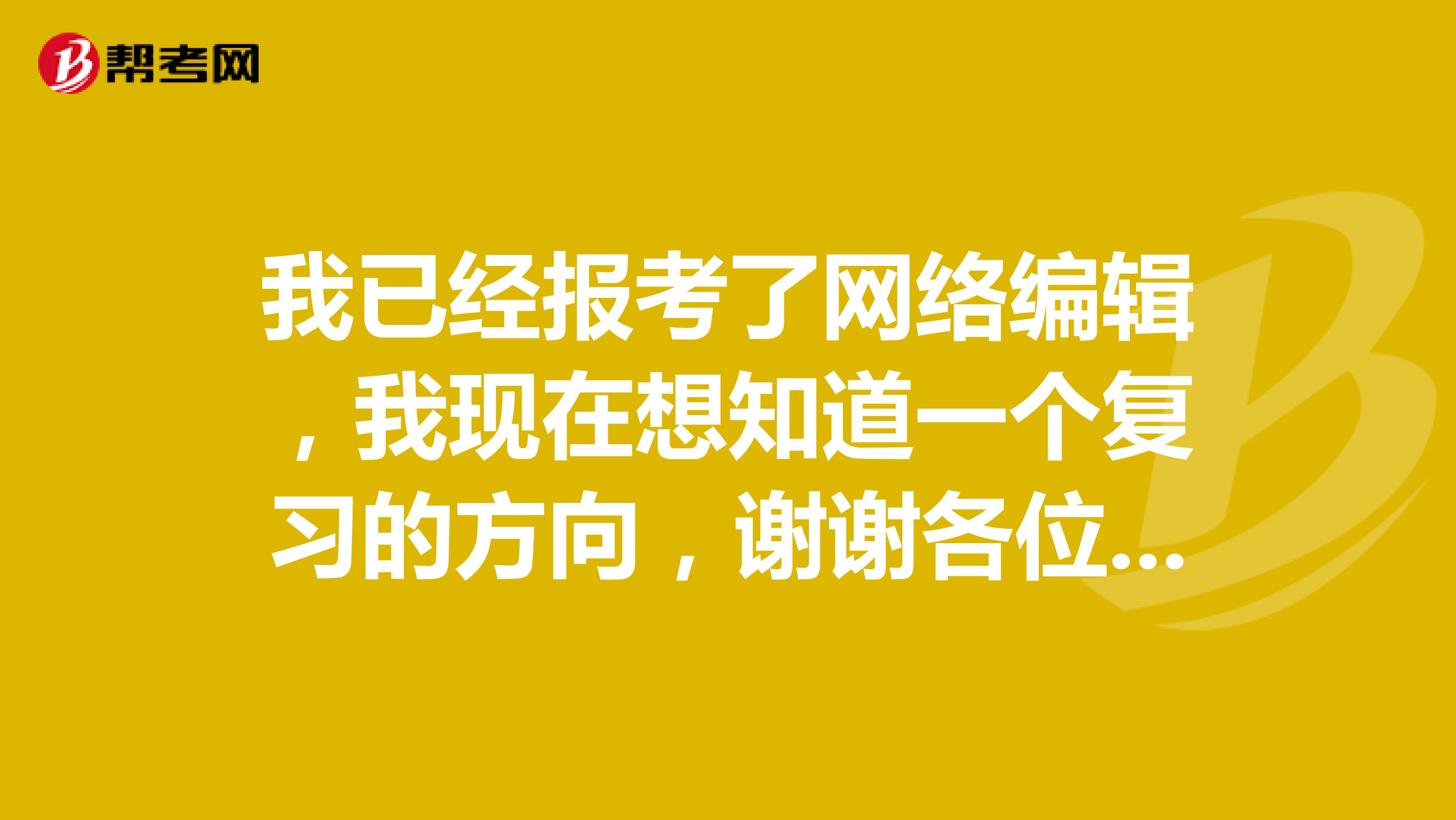 我已经报考了网络编辑，我现在想知道一个复习的方向，谢谢各位大佬了！！！