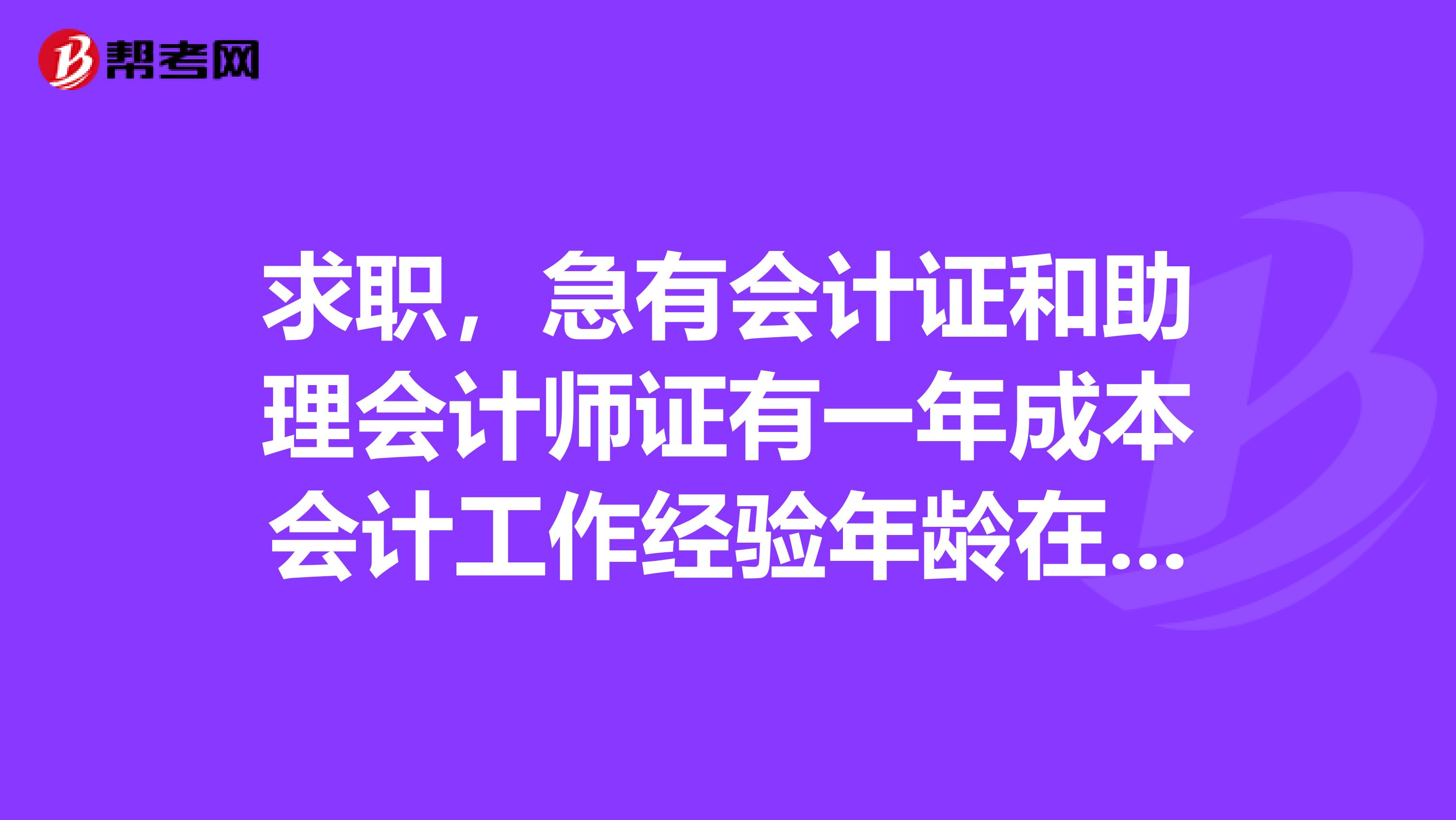 求职，急有会计证和助理会计师证有一年成本会计工作经验年龄在33如何找一份待遇较好的工作