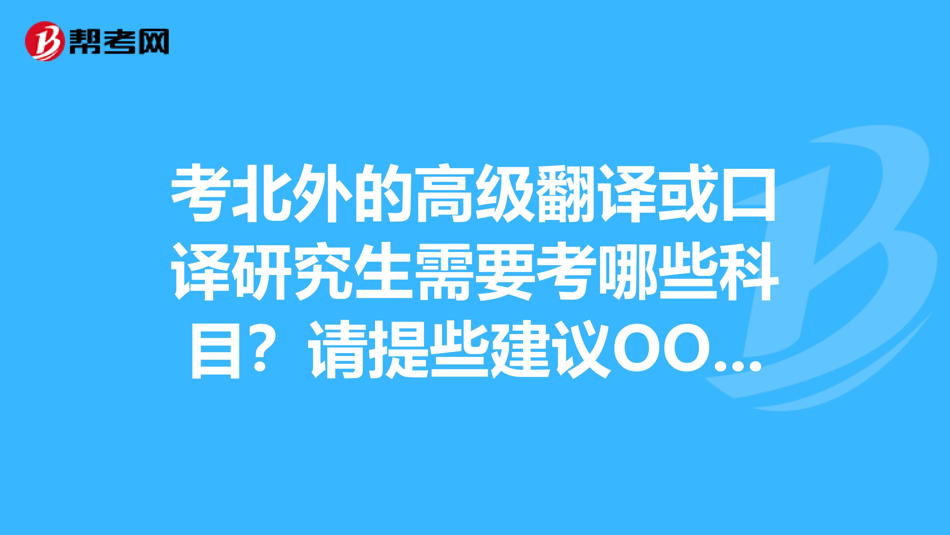 考北外的高级翻译或口译研究生需要考哪些科目?请提些建议OO谢谢