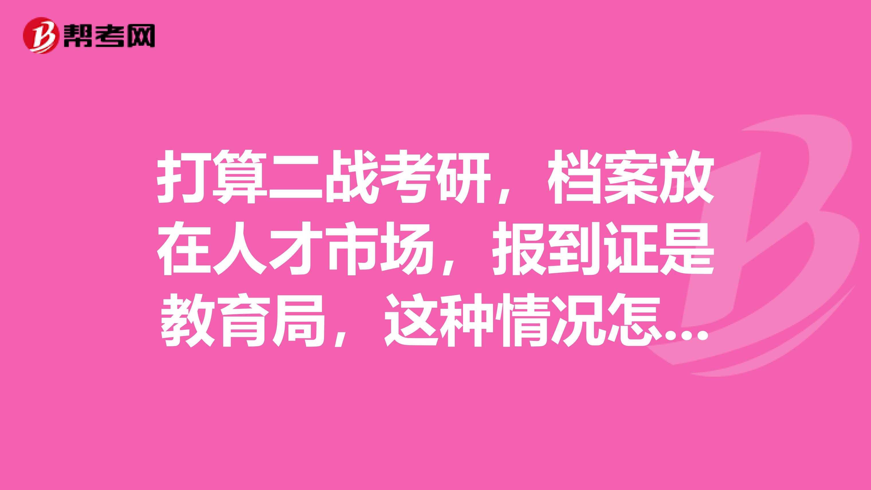 打算二战考研，档案放在人才市场，报到证是教育局，这种情况怎么办呢？