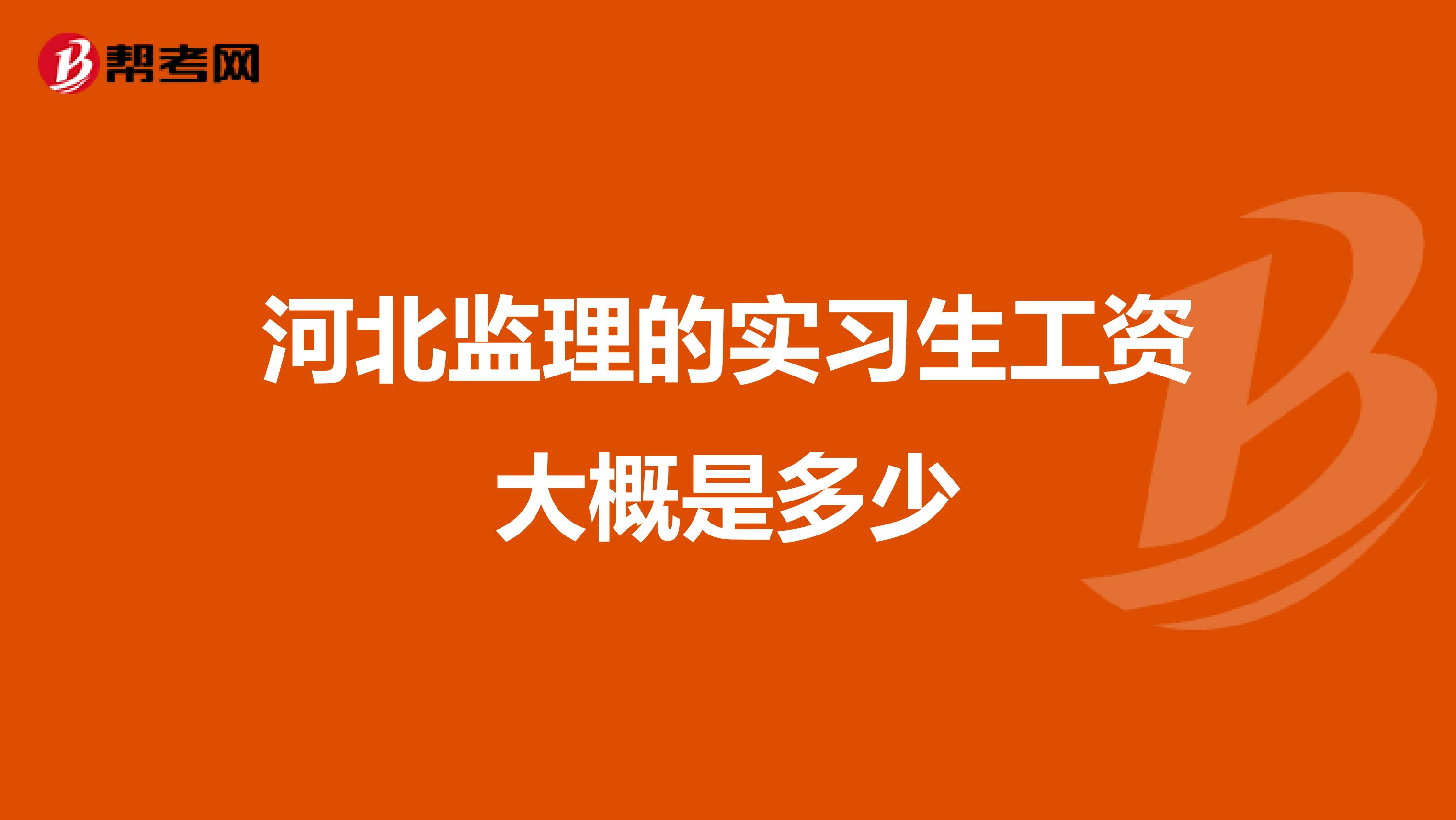 河北监理的实习生工资大概是多少