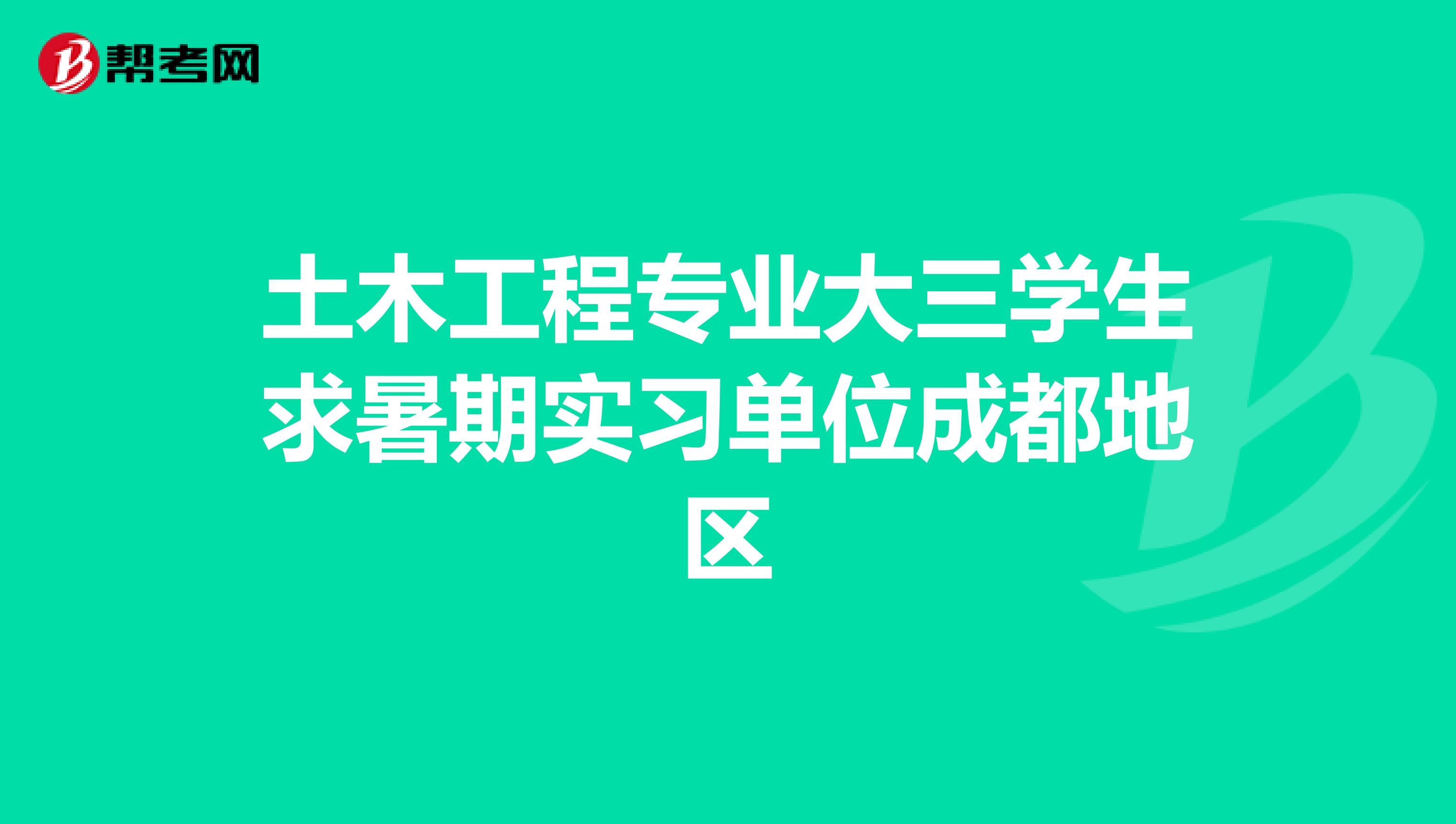 土木工程专业大三学生求暑期实习单位成都地区