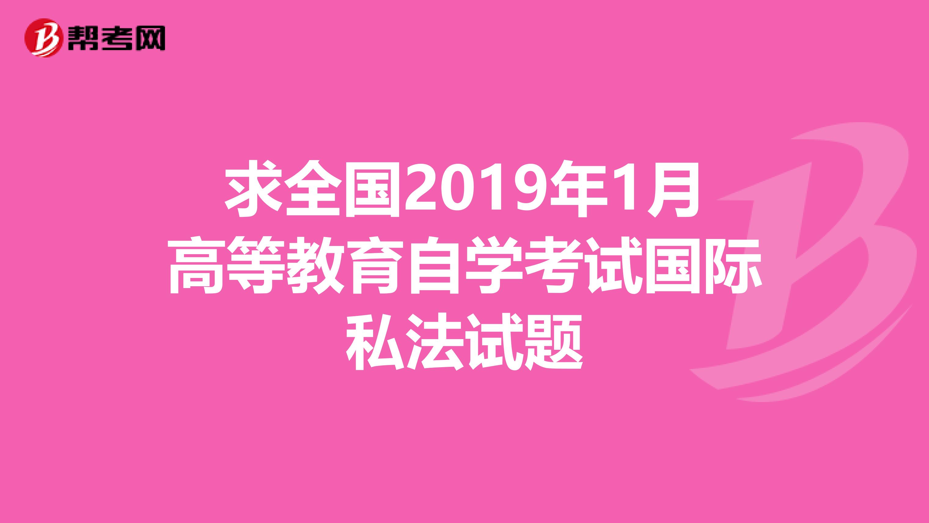 求全国2019年1月高等教育自学考试国际私法试题