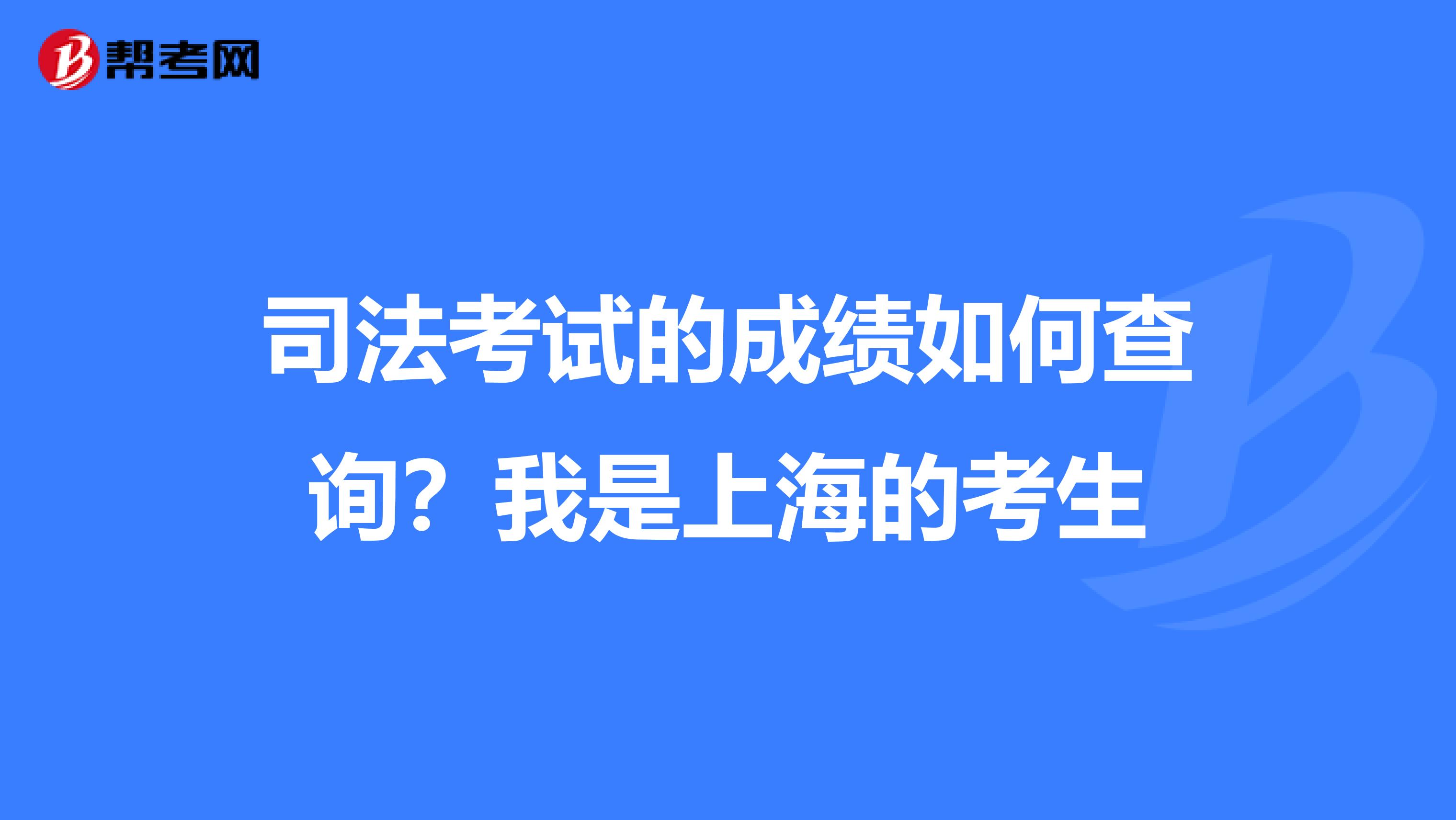 司法考试的成绩如何查询？我是上海的考生