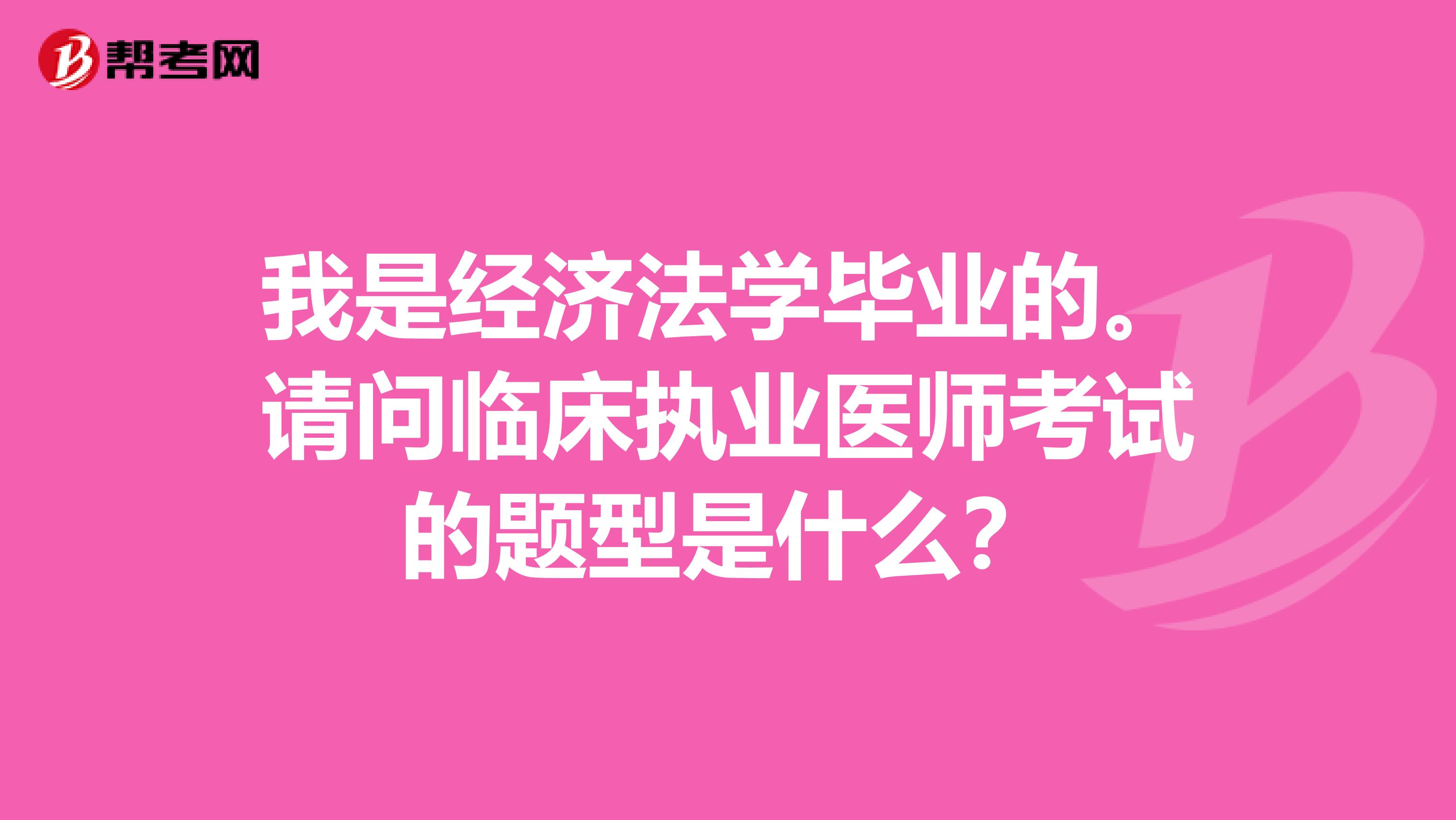 我是经济法学毕业的。请问临床执业医师考试的题型是什么?