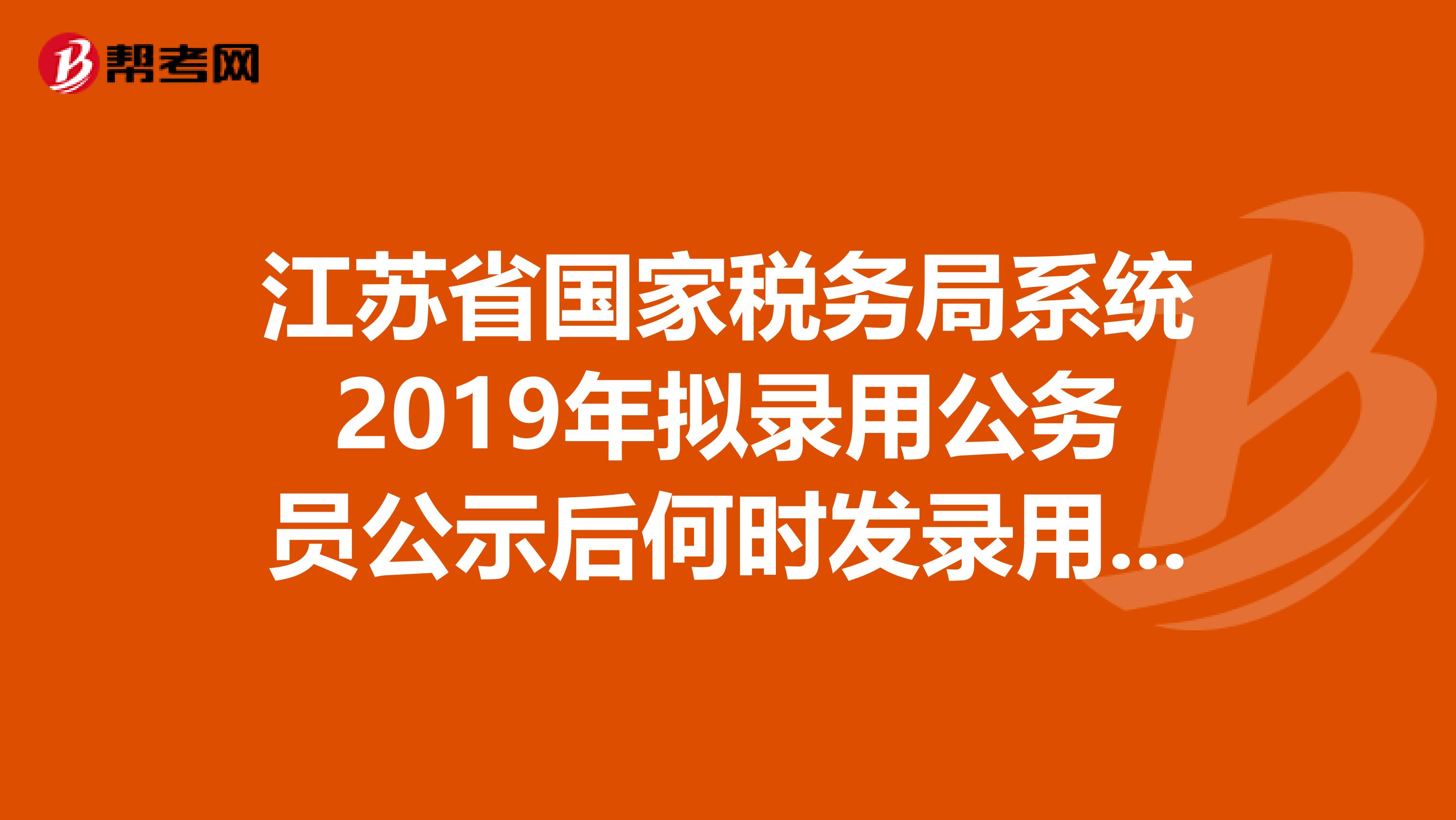 江苏省国家税务局系统2019年拟录用公务员公示后何时发录用通知