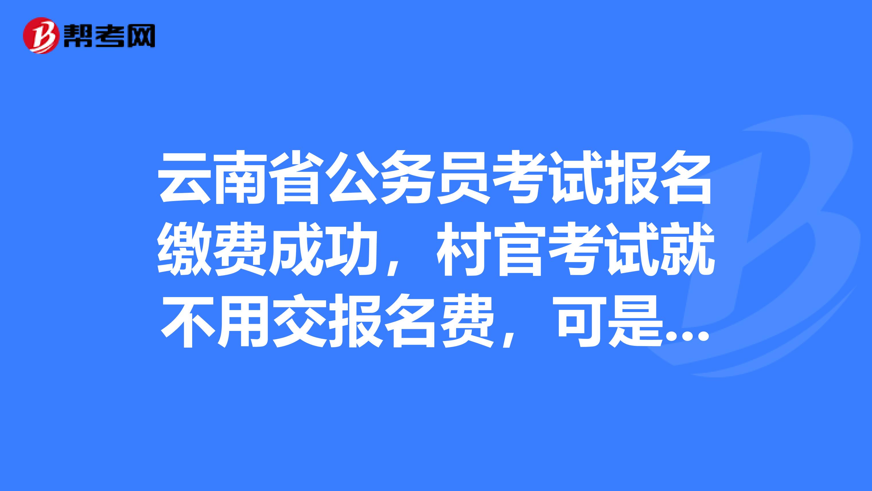 云南省公务员考试报名缴费成功,村官考试就不用交报名费,可是却显示尚未交费,算是报名成功吗?