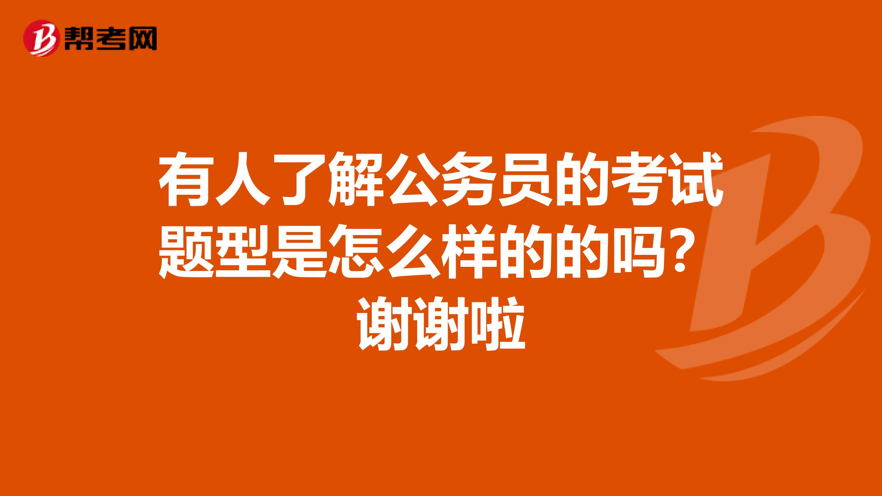 有人了解公务员的考试题型是怎么样的的吗?谢谢啦