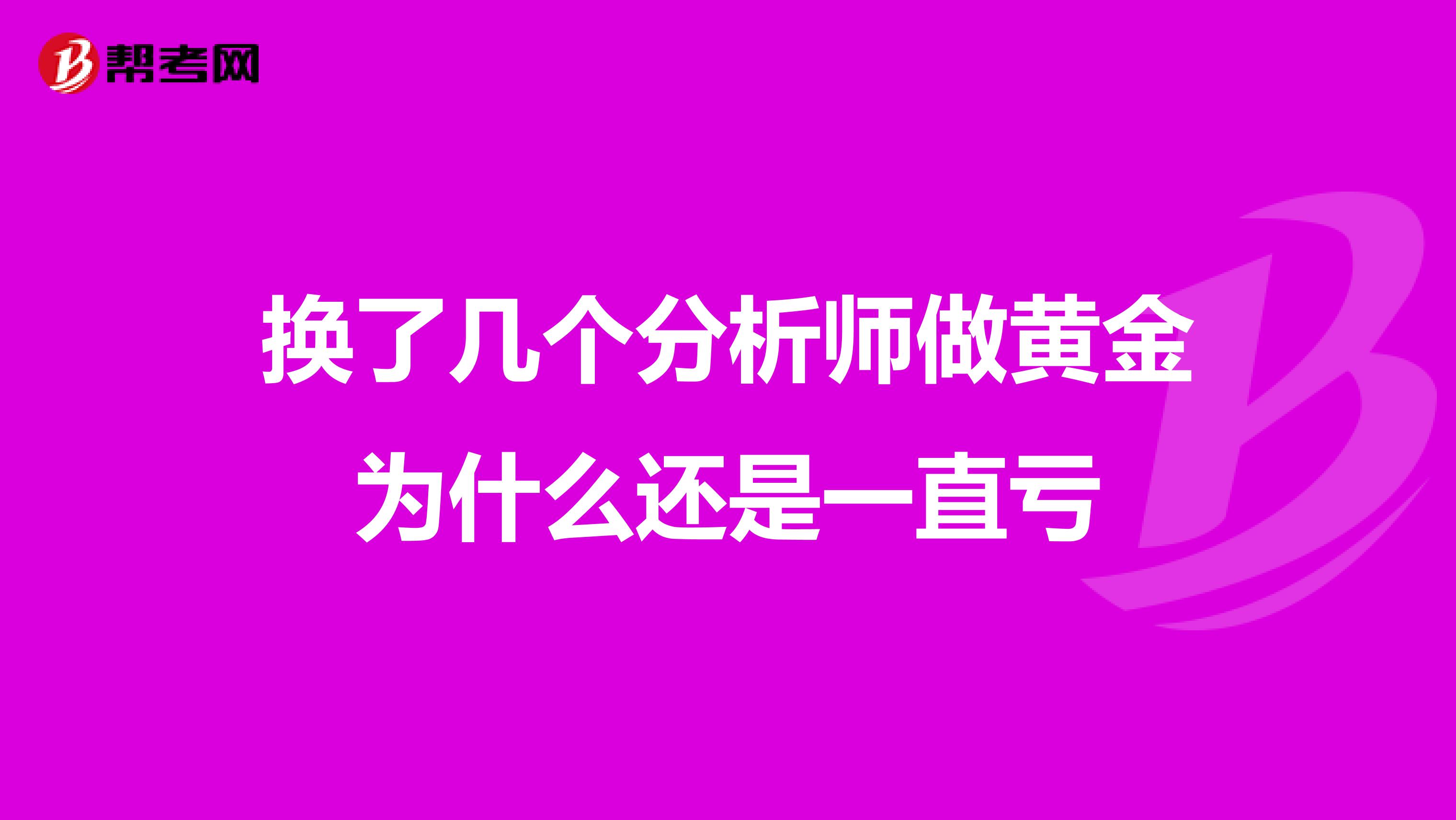 换了几个分析师做黄金为什么还是一直亏