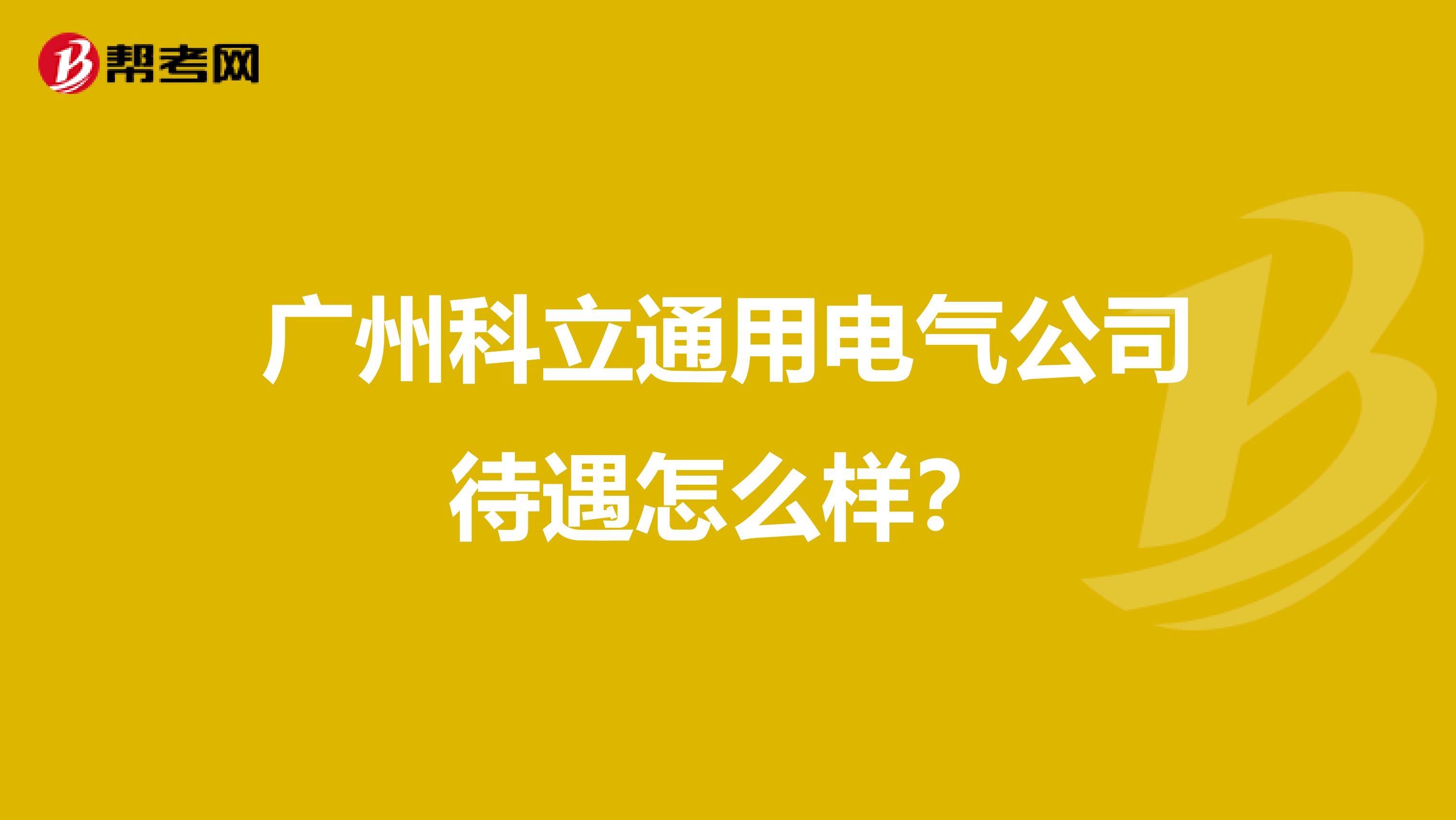 广州科立通用电气公司待遇怎么样？