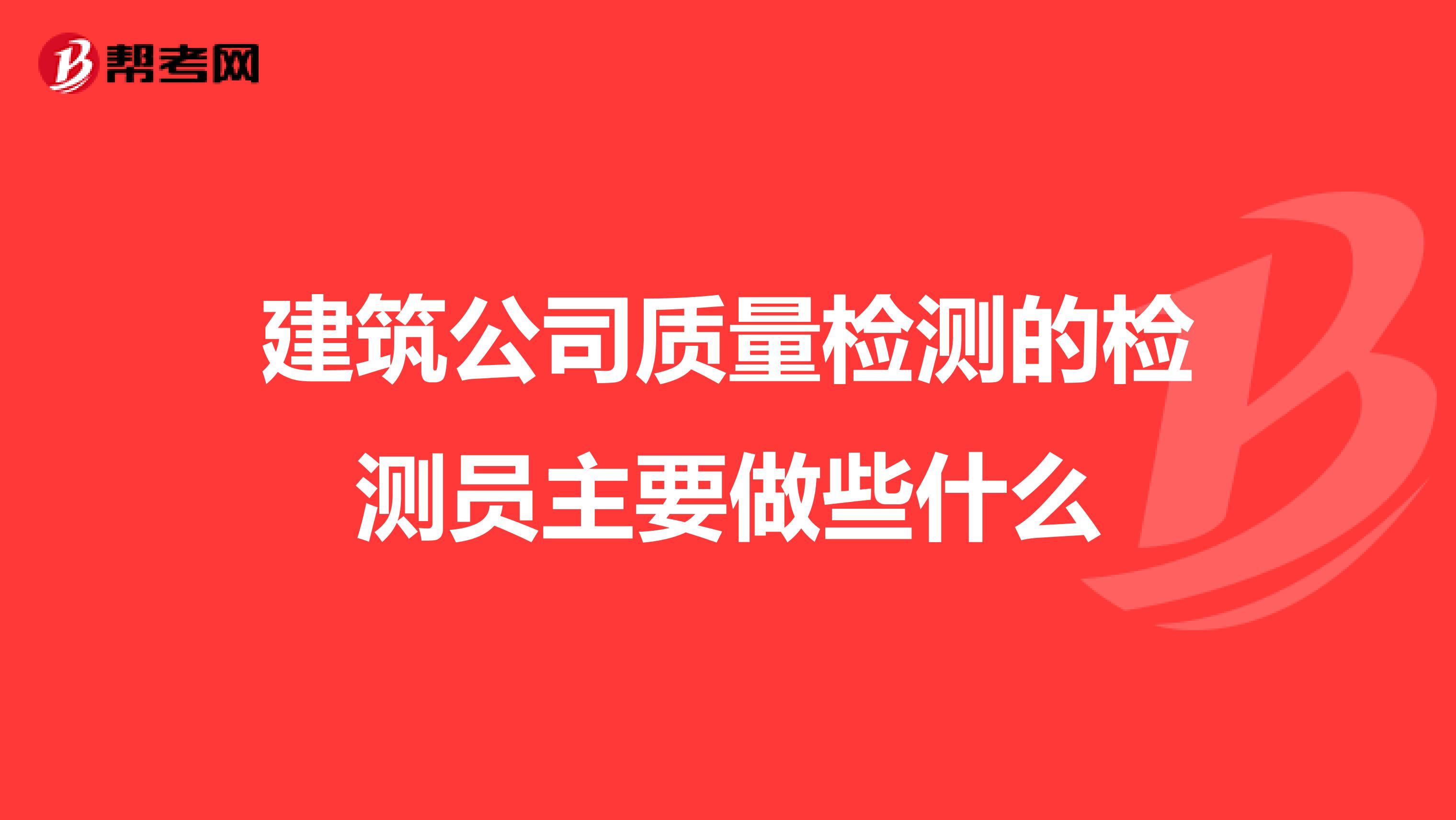 建筑公司质量检测的检测员主要做些什么