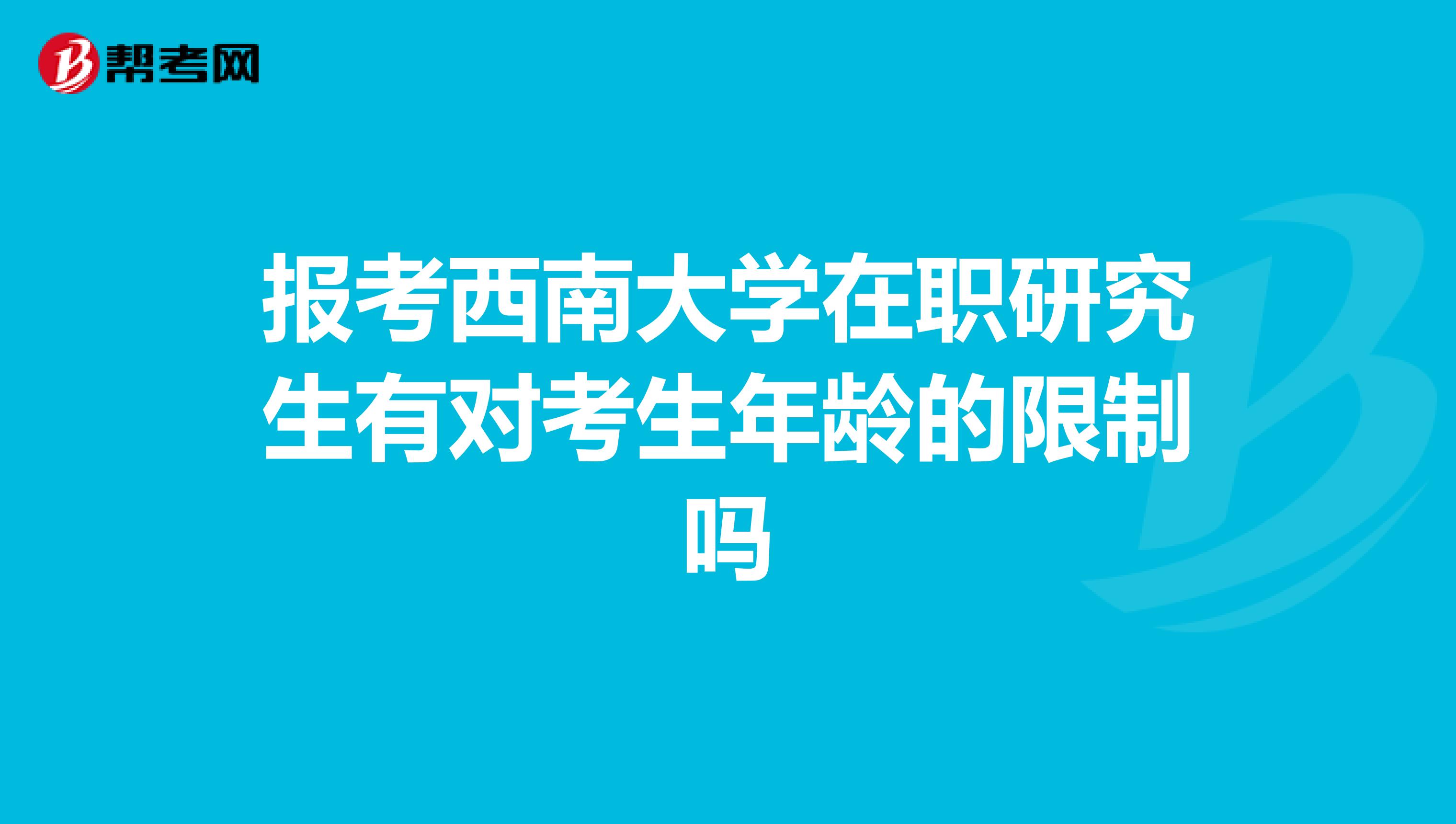 报考西南大学在职研究生有对考生年龄的限制吗